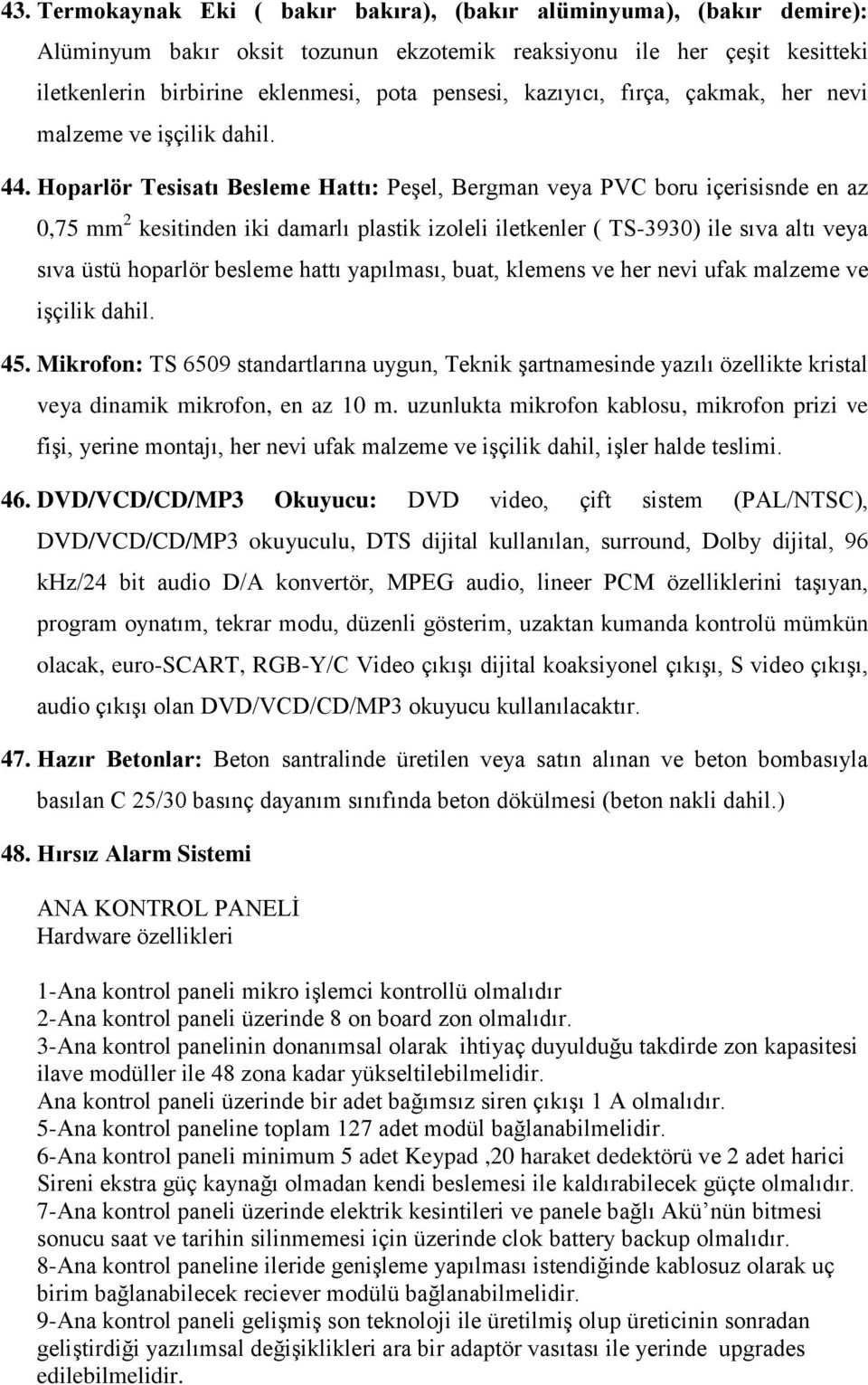 Hoparlör Tesisatı Besleme Hattı: Peşel, Bergman veya PVC boru içerisisnde en az 0,75 mm 2 kesitinden iki damarlı plastik izoleli iletkenler ( TS-3930) ile sıva altı veya sıva üstü hoparlör besleme