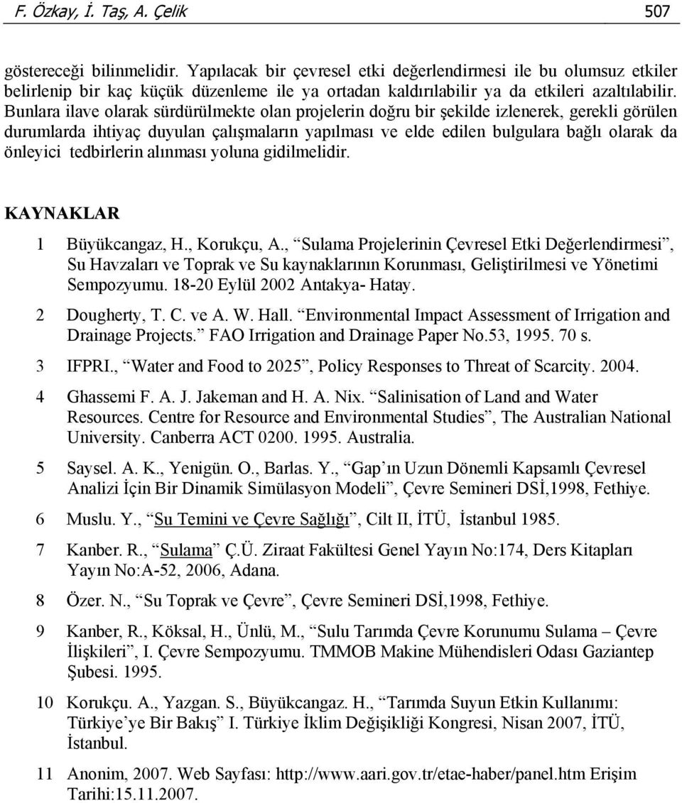 Bunlara ilave olarak sürdürülmekte olan projelerin doğru bir şekilde izlenerek, gerekli görülen durumlarda ihtiyaç duyulan çalışmaların yapılması ve elde edilen bulgulara bağlı olarak da önleyici