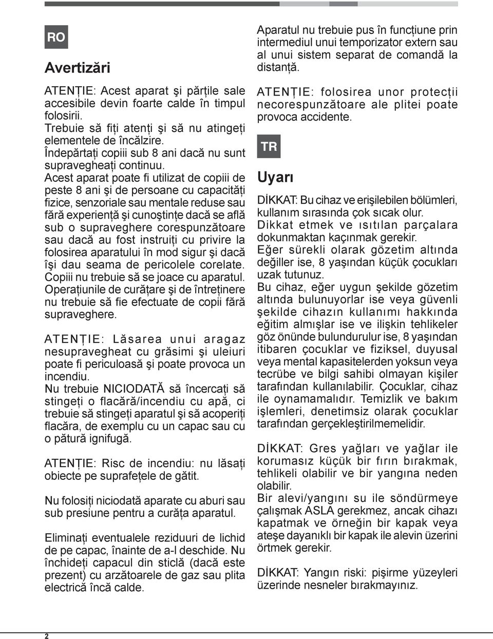 Acest aparat poate fi utilizat de copiii de peste 8 ani şi de persoane cu capacităţi fizice, senzoriale sau mentale reduse sau fără experienţă şi cunoştinţe dacă se află sub o supraveghere