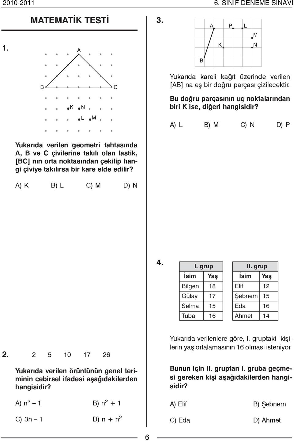 A) K B) L C) M D) N 4. I. grup Ýsim Yaþ Bilgen 18 Gülay 17 Selma 15 Tuba 16 II. grup Ýsim Yaþ Elif 12 Þebnem 15 Eda 16 Ahmet 14 2.