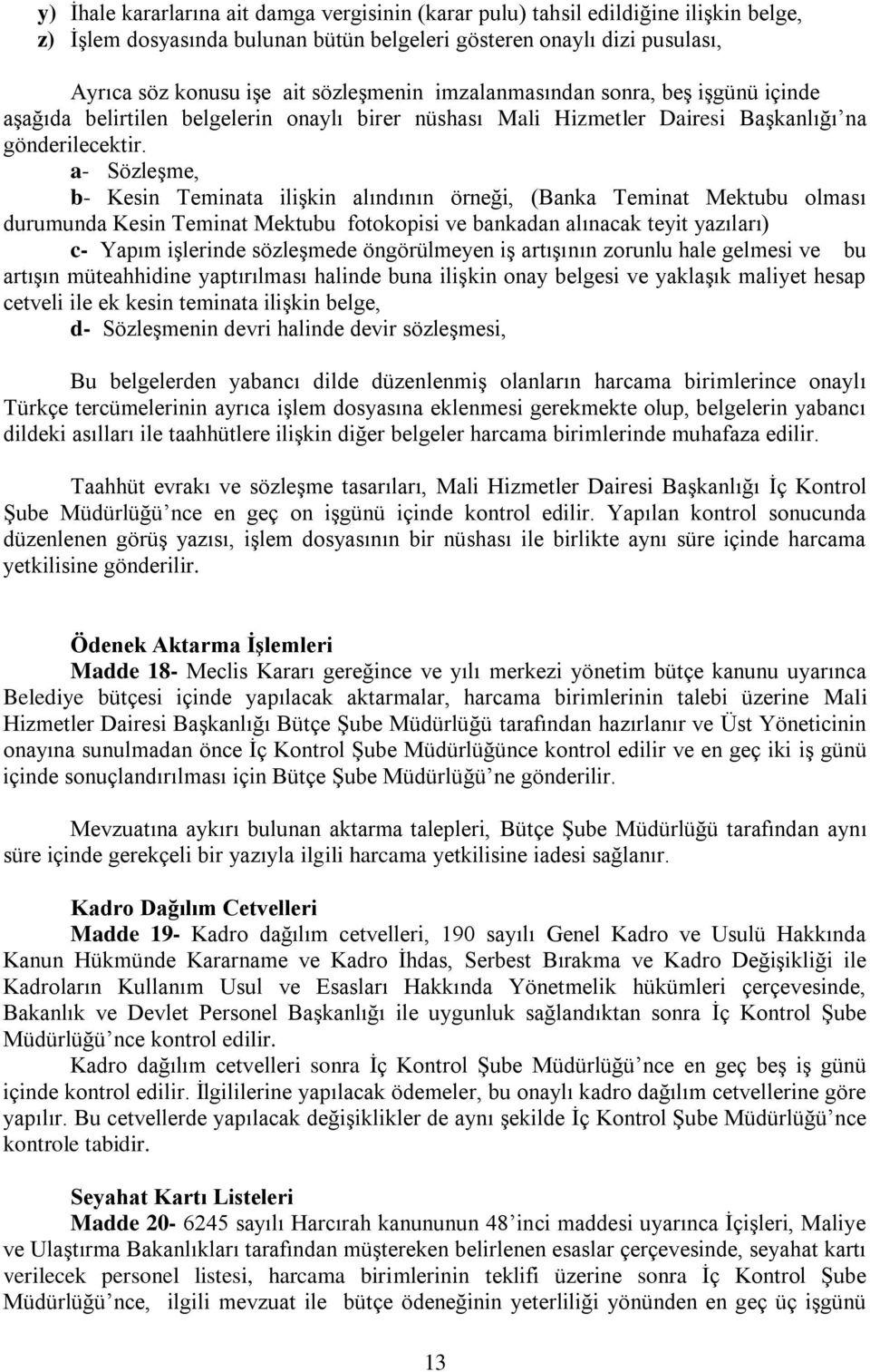 a- Sözleşme, b- Kesin Teminata ilişkin alındının örneği, (Banka Teminat Mektubu olması durumunda Kesin Teminat Mektubu fotokopisi ve bankadan alınacak teyit yazıları) c- Yapım işlerinde sözleşmede