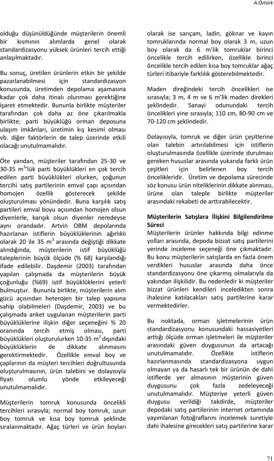 Bununla birlikte müşteriler tarafından çok daha az öne çıkarılmakla birlikte; parti büyüklüğü orman deposuna ulaşım imkânları, üretimin kış kesimi olması vb.