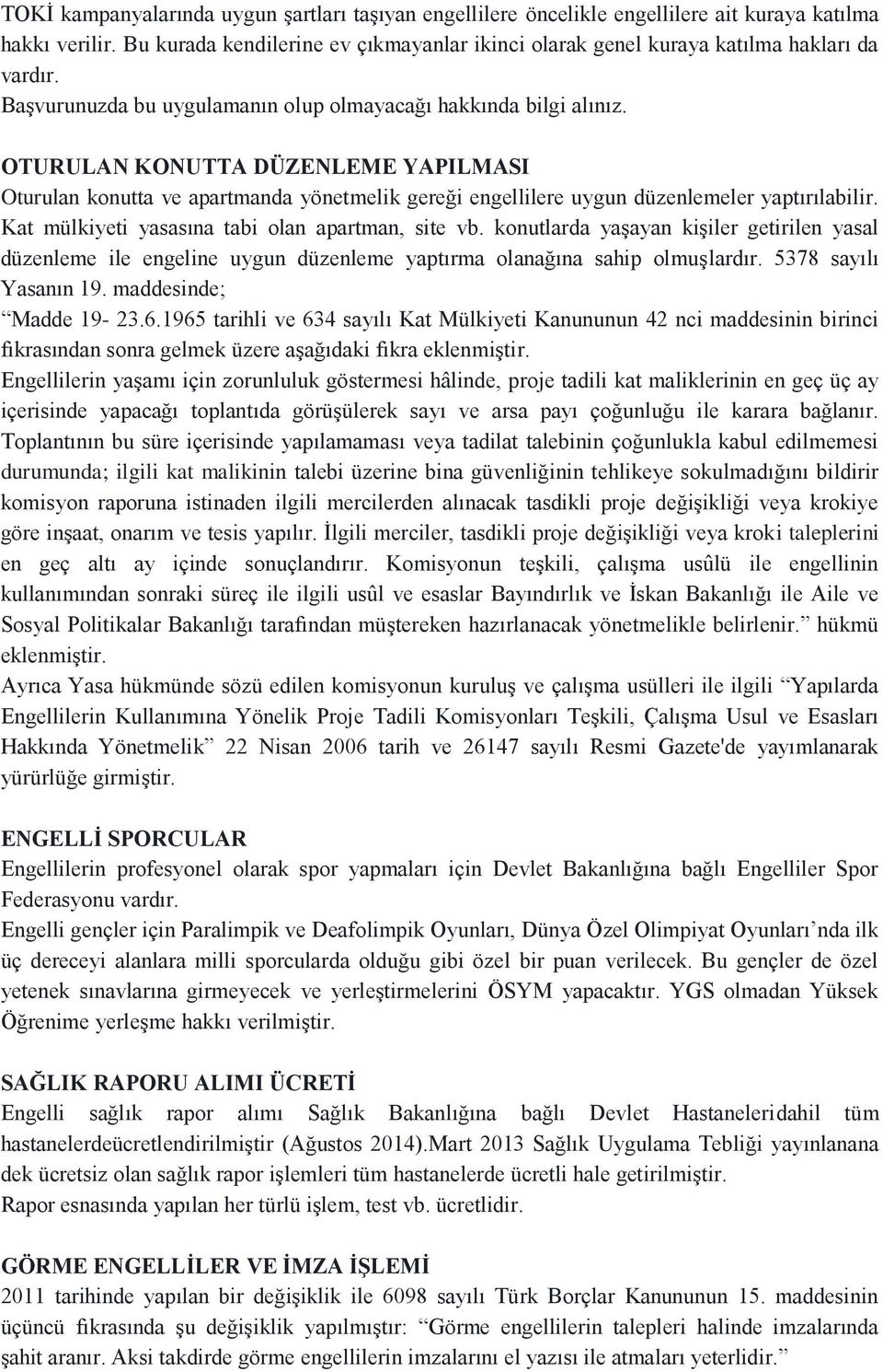 OTURULAN KONUTTA DÜZENLEME YAPILMASI Oturulan konutta ve apartmanda yönetmelik gereği engellilere uygun düzenlemeler yaptırılabilir. Kat mülkiyeti yasasına tabi olan apartman, site vb.