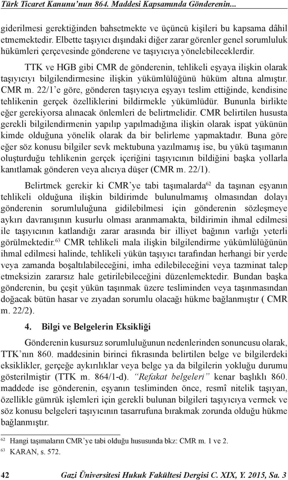 TTK ve HGB gibi CMR de gönderenin, tehlikeli eşyaya ilişkin olarak taşıyıcıyı bilgilendirmesine ilişkin yükümlülüğünü hüküm altına almıştır. CMR m.