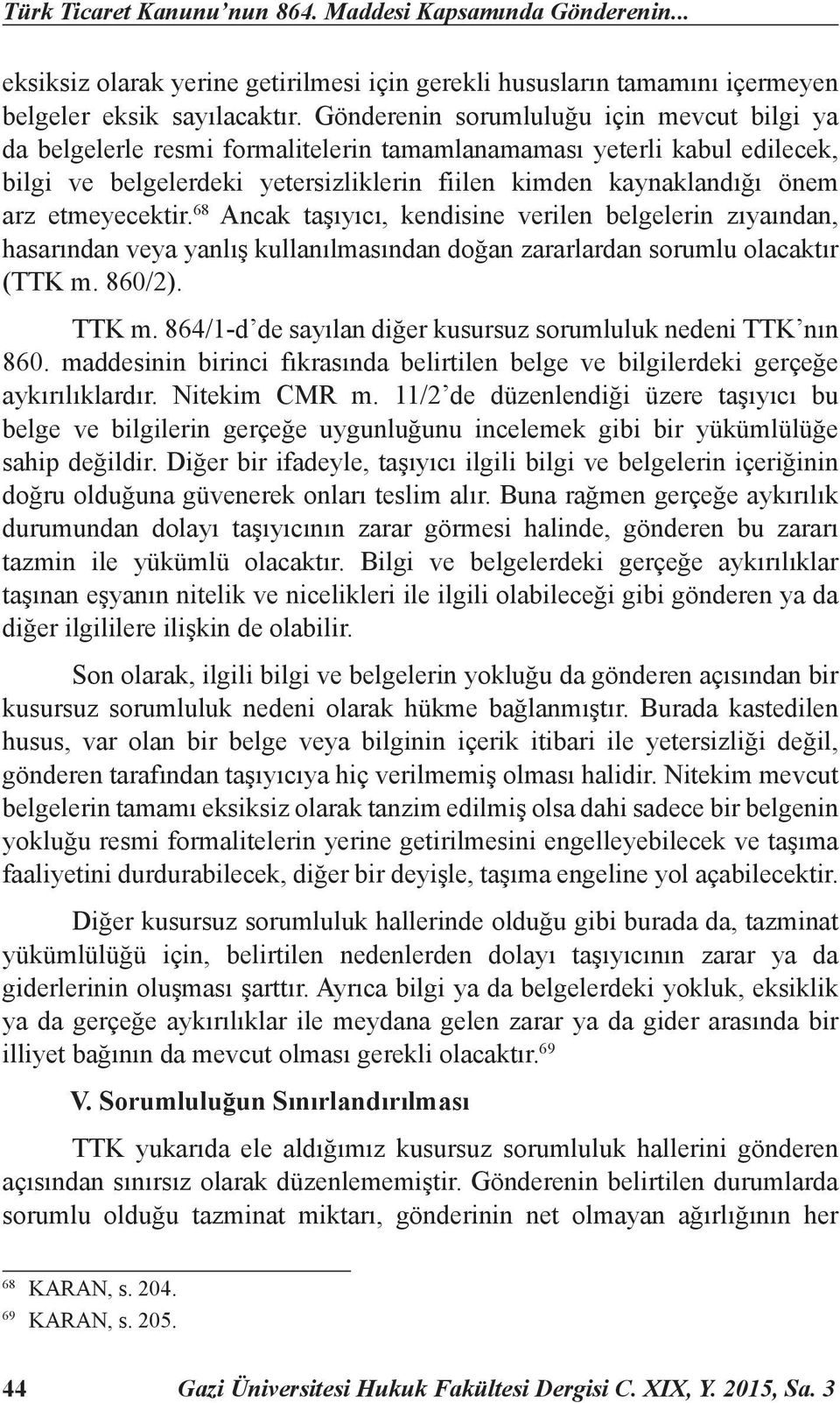 etmeyecektir. 68 Ancak taşıyıcı, kendisine verilen belgelerin zıyaından, hasarından veya yanlış kullanılmasından doğan zararlardan sorumlu olacaktır (TTK m. 860/2). TTK m.