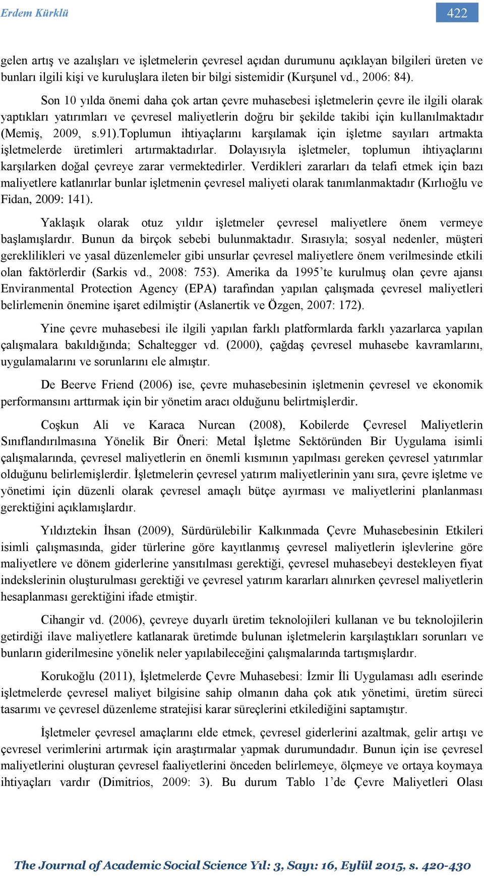 Son 10 yılda önemi daha çok artan çevre muhasebesi işletmelerin çevre ile ilgili olarak yaptıkları yatırımları ve çevresel maliyetlerin doğru bir şekilde takibi için kullanılmaktadır (Memiş, 2009, s.