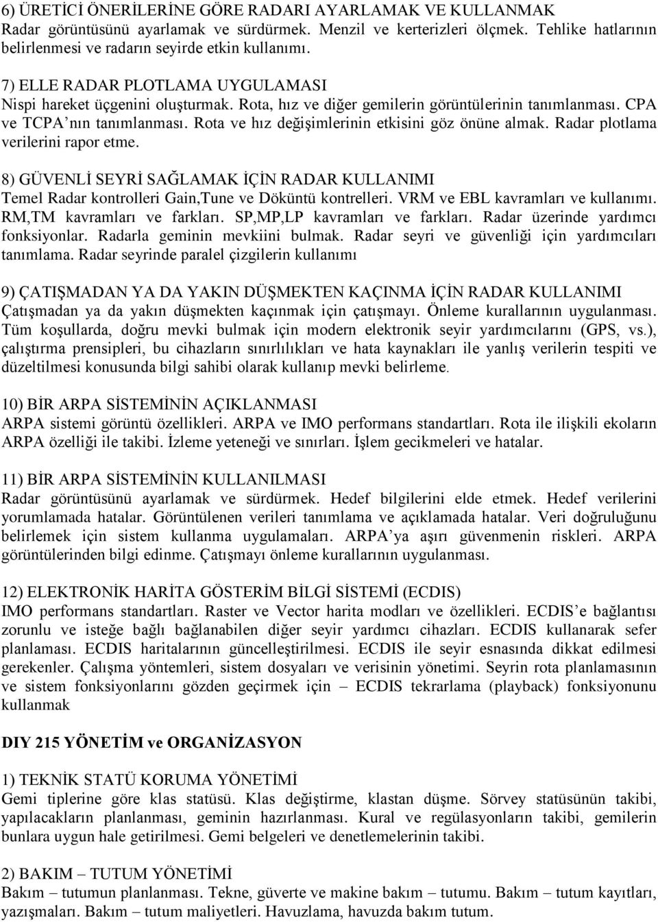 Rota ve hız değişimlerinin etkisini göz önüne almak. Radar plotlama verilerini rapor etme. 8) GÜVENLİ SEYRİ SAĞLAMAK İÇİN RADAR KULLANIMI Temel Radar kontrolleri Gain,Tune ve Döküntü kontrelleri.