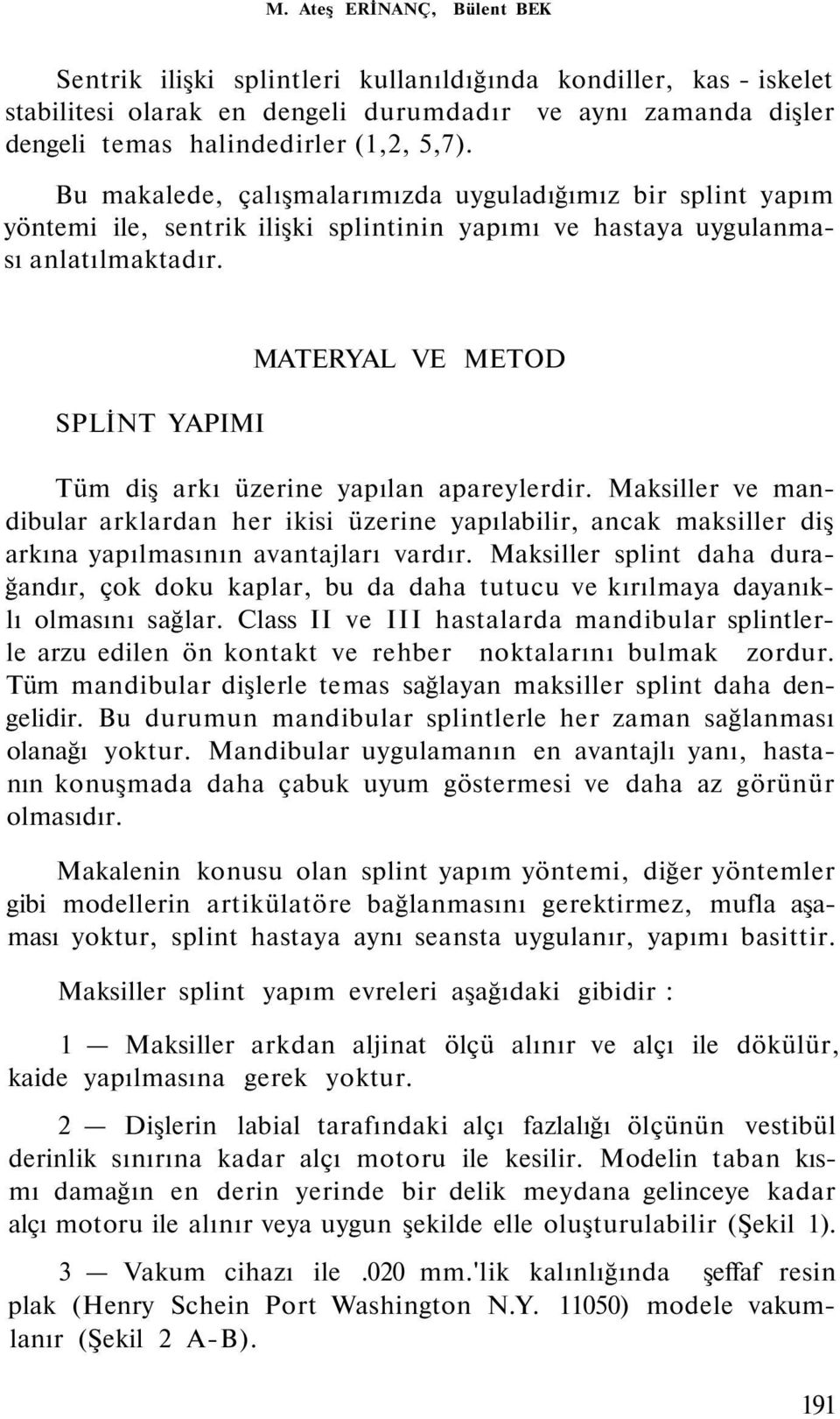 SPLİNT YAPIMI MATERYAL VE METOD Tüm diş arkı üzerine yapılan apareylerdir. Maksiller ve mandibular arklardan her ikisi üzerine yapılabilir, ancak maksiller diş arkına yapılmasının avantajları vardır.