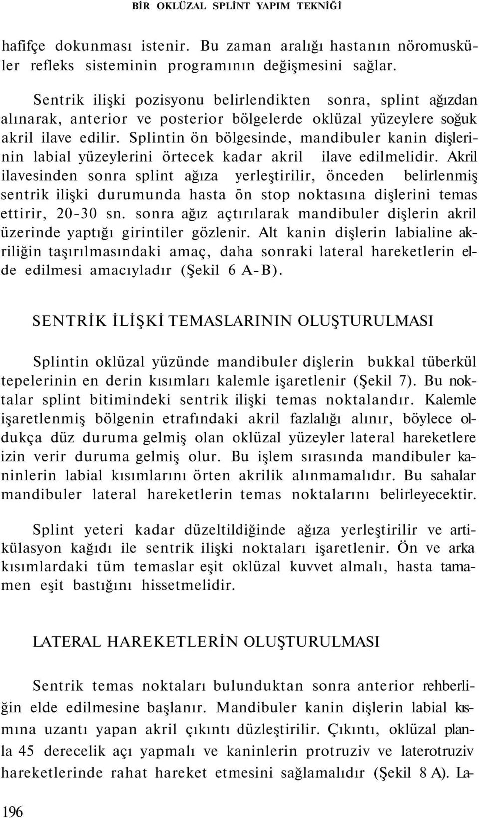 Splintin ön bölgesinde, mandibuler kanin dişlerinin labial yüzeylerini örtecek kadar akril ilave edilmelidir.