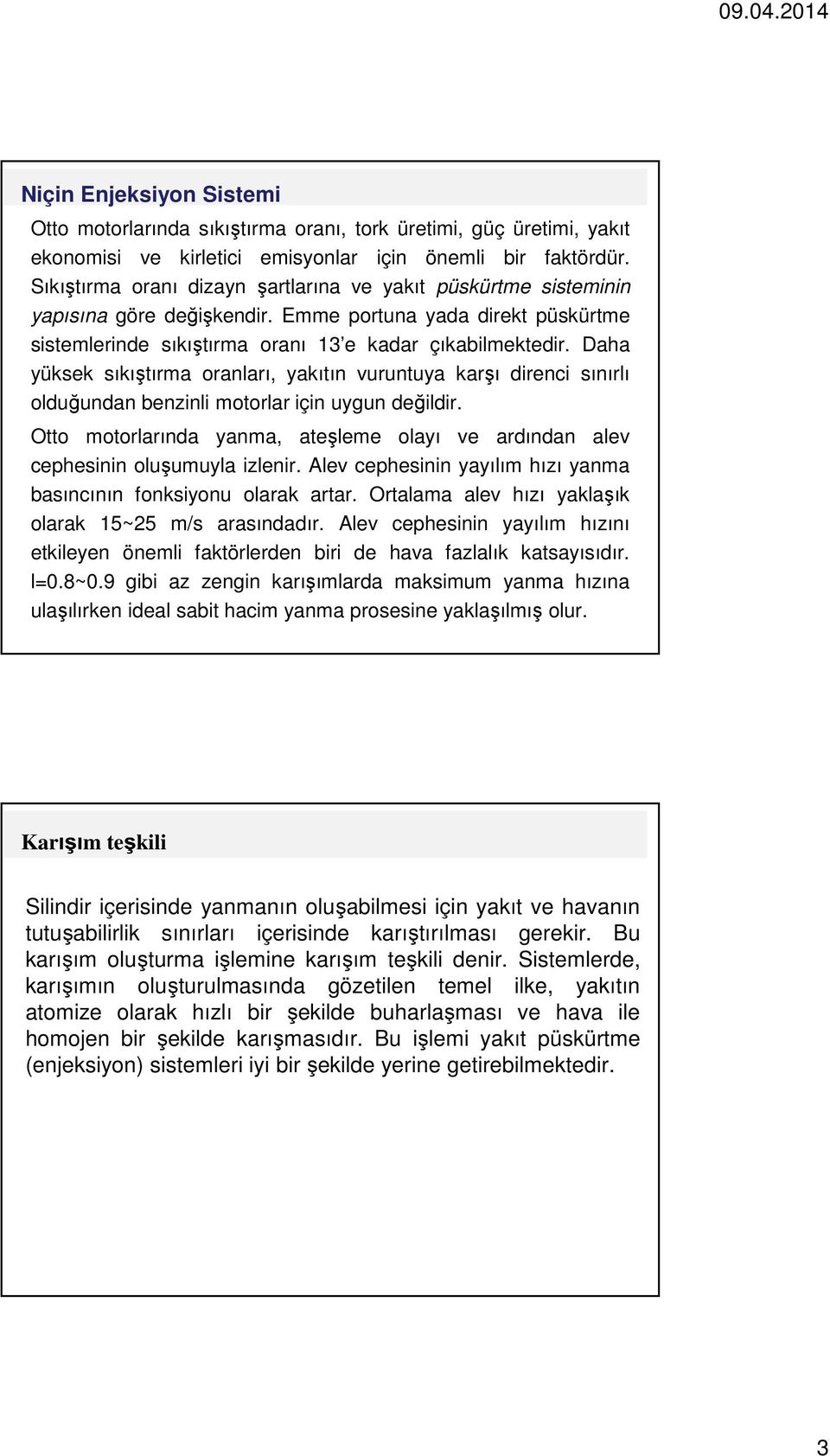 Daha yüksek sıkıştırma oranları, yakıtın vuruntuya karşı direnci sınırlı olduğundan benzinli motorlar için uygun değildir.