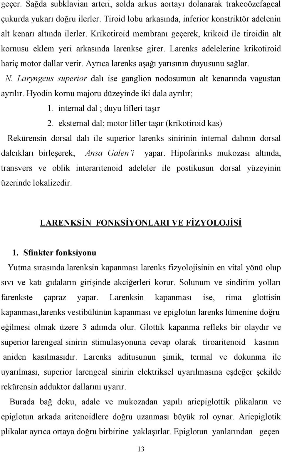 Laryngeus superior dal ise ganglion nodosumun alt kenarnda vagustan ayrlr. Hyodin kornu majoru düzeyinde iki dala ayrlr; 1. internal dal ; duyu lifleri tar 2.