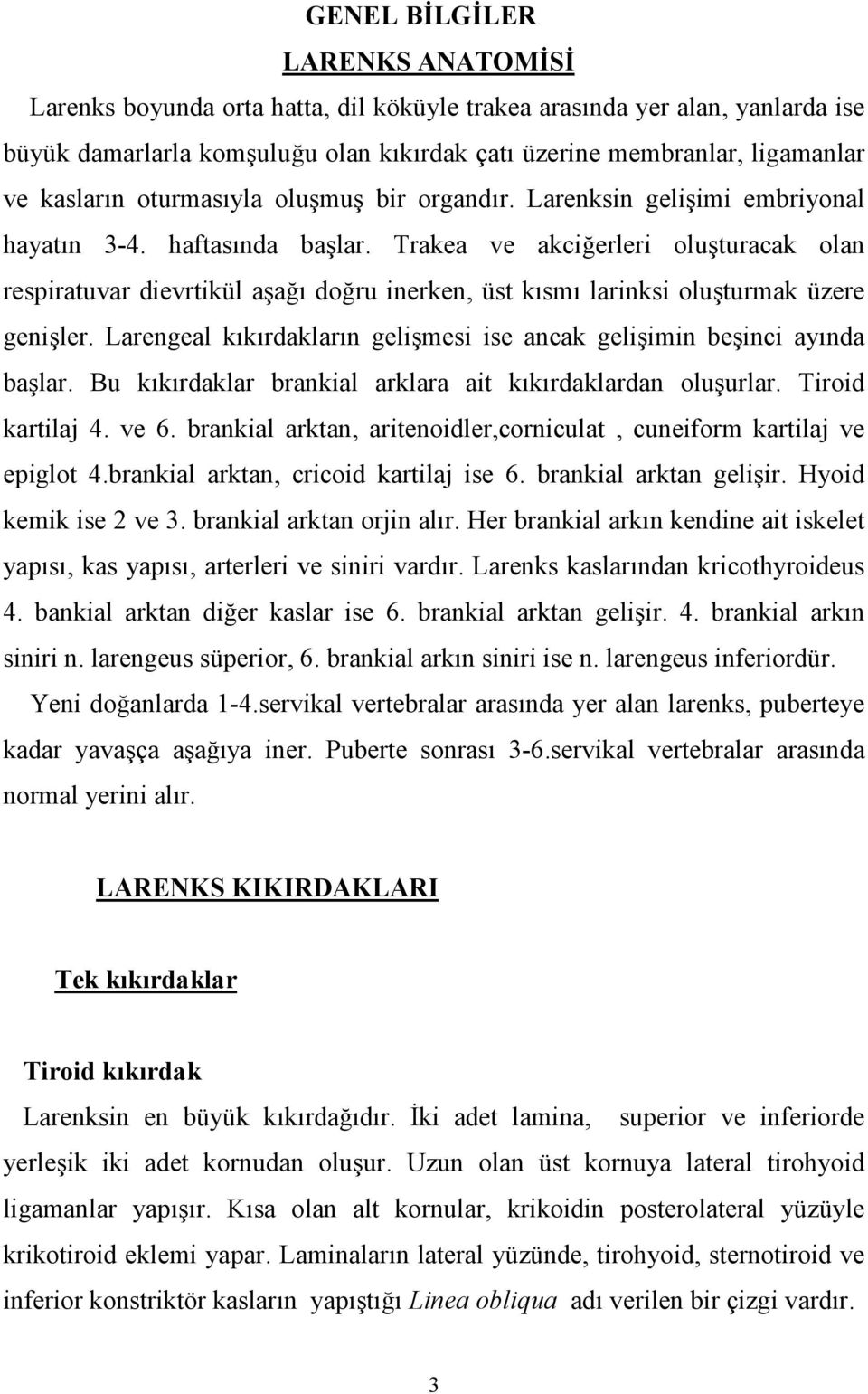 Trakea ve akcierleri oluturacak olan respiratuvar dievrtikül aa doru inerken, üst ksm larinksi oluturmak üzere geniler. Larengeal kkrdaklarn gelimesi ise ancak geliimin beinci aynda balar.