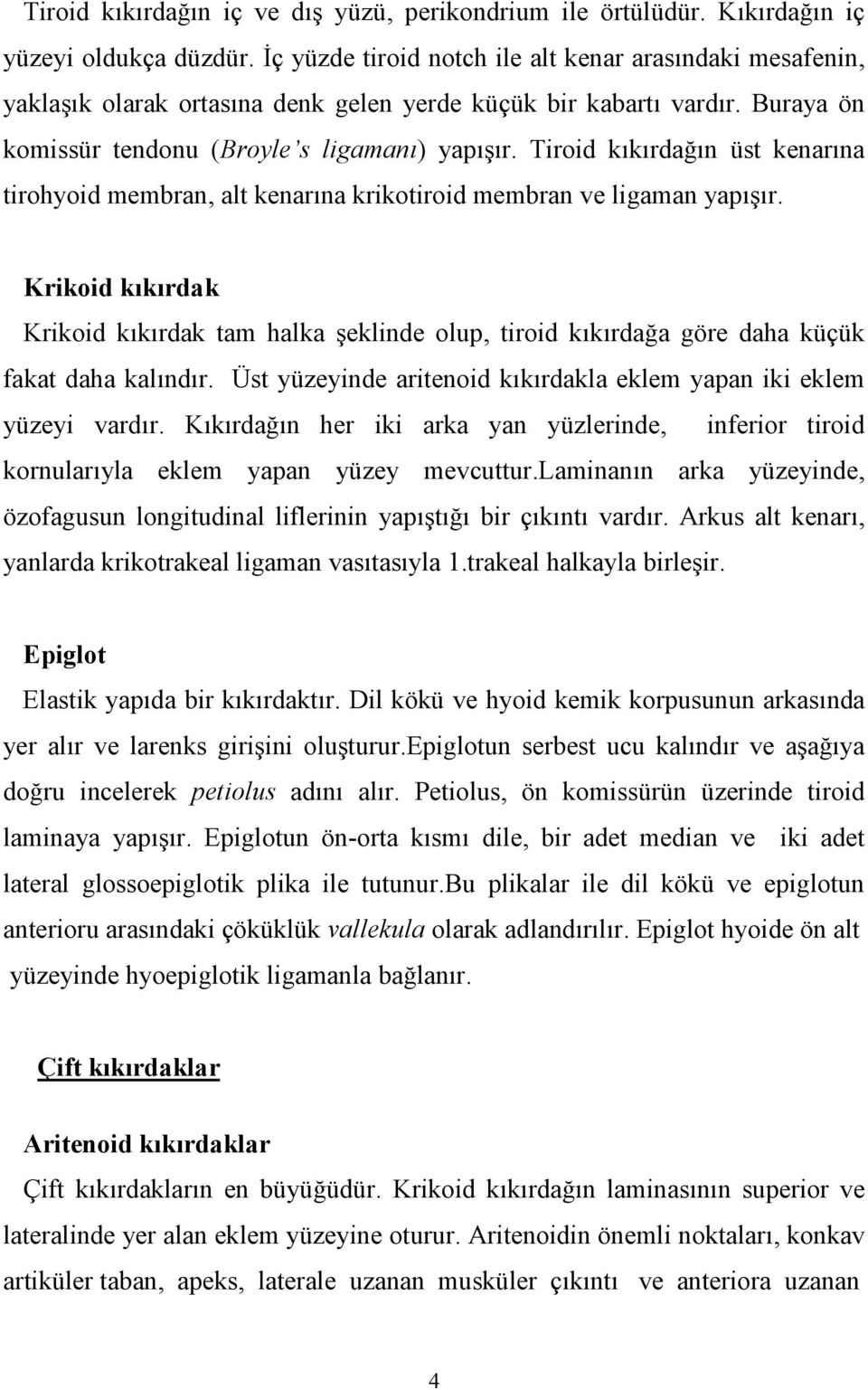 Tiroid kkrdan üst kenarna tirohyoid membran, alt kenarna krikotiroid membran ve ligaman yapr. Krikoid k.k.rdak Krikoid kkrdak tam halka eklinde olup, tiroid kkrdaa göre daha küçük fakat daha kalndr.