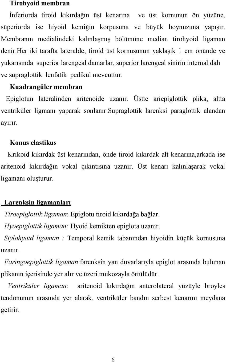 her iki tarafta lateralde, tiroid üst kornusunun yaklak 1 cm önünde ve yukarsnda superior larengeal damarlar, superior larengeal sinirin internal dal ve supraglottik lenfatik pedikül mevcuttur.