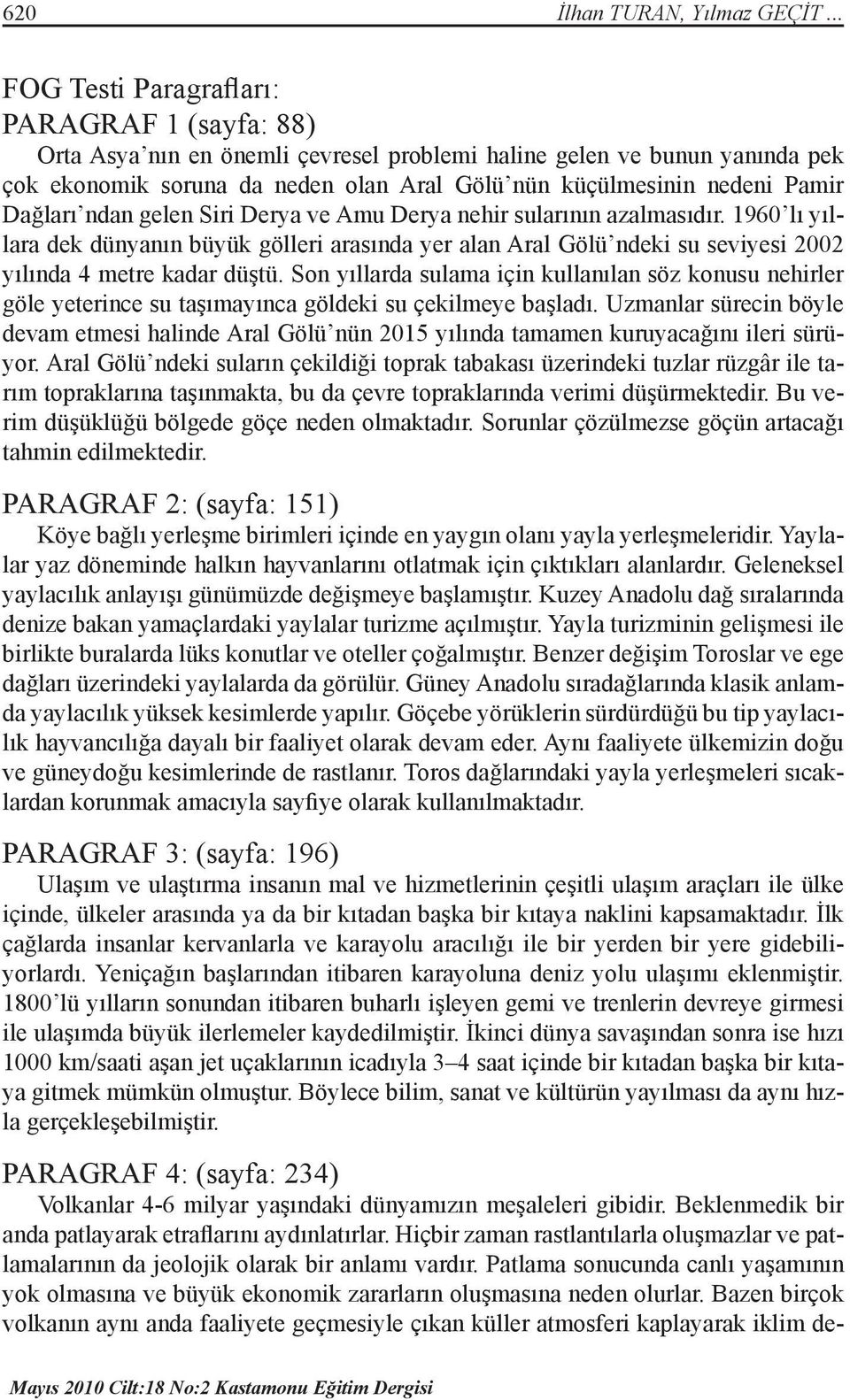 Dağları ndan gelen Siri Derya ve Amu Derya nehir sularının azalmasıdır. 1960 lı yıllara dek dünyanın büyük gölleri arasında yer alan Aral Gölü ndeki su seviyesi 2002 yılında 4 metre kadar düştü.