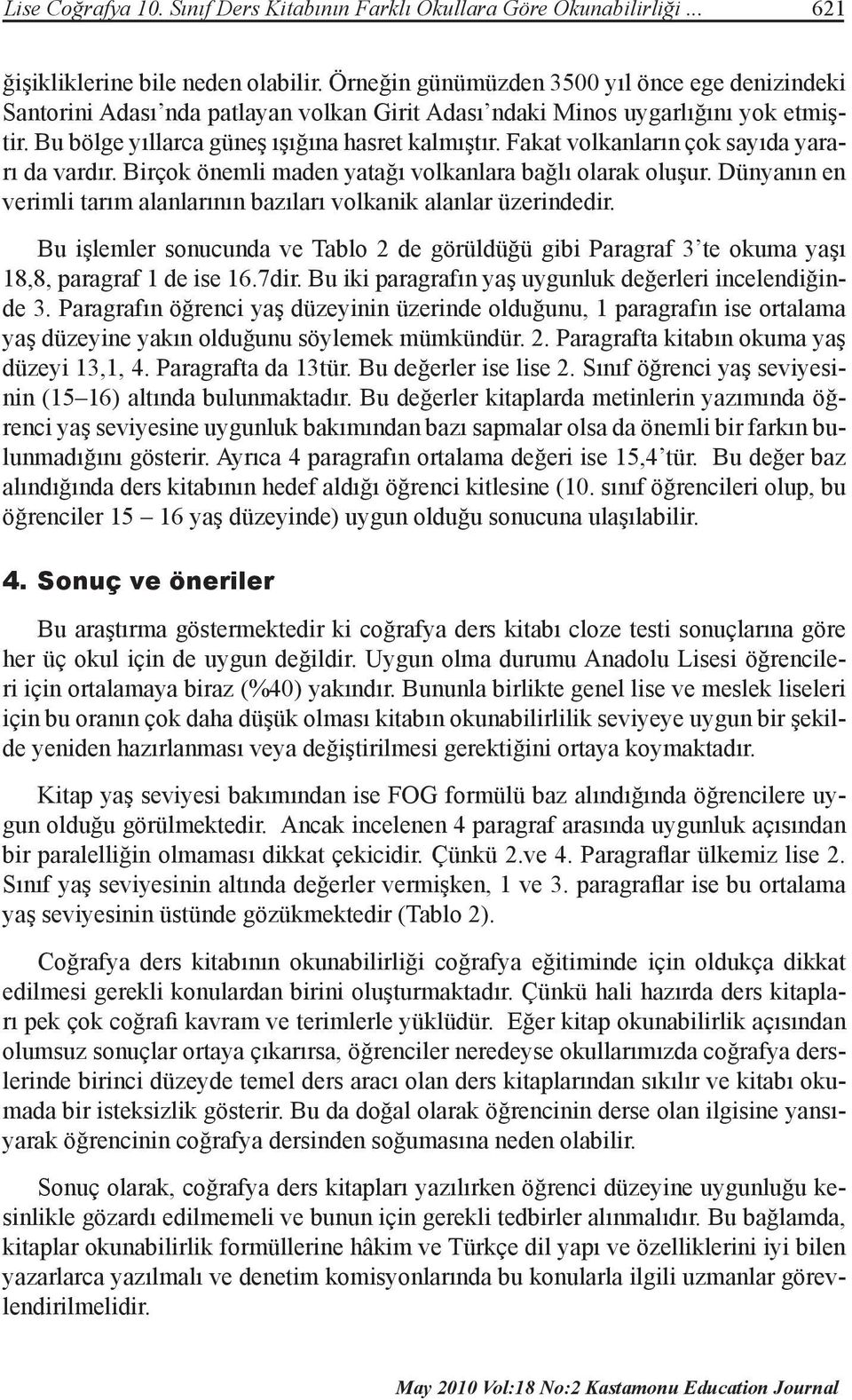 Fakat volkanların çok sayıda yararı da vardır. Birçok önemli maden yatağı volkanlara bağlı olarak oluşur. Dünyanın en verimli tarım alanlarının bazıları volkanik alanlar üzerindedir.