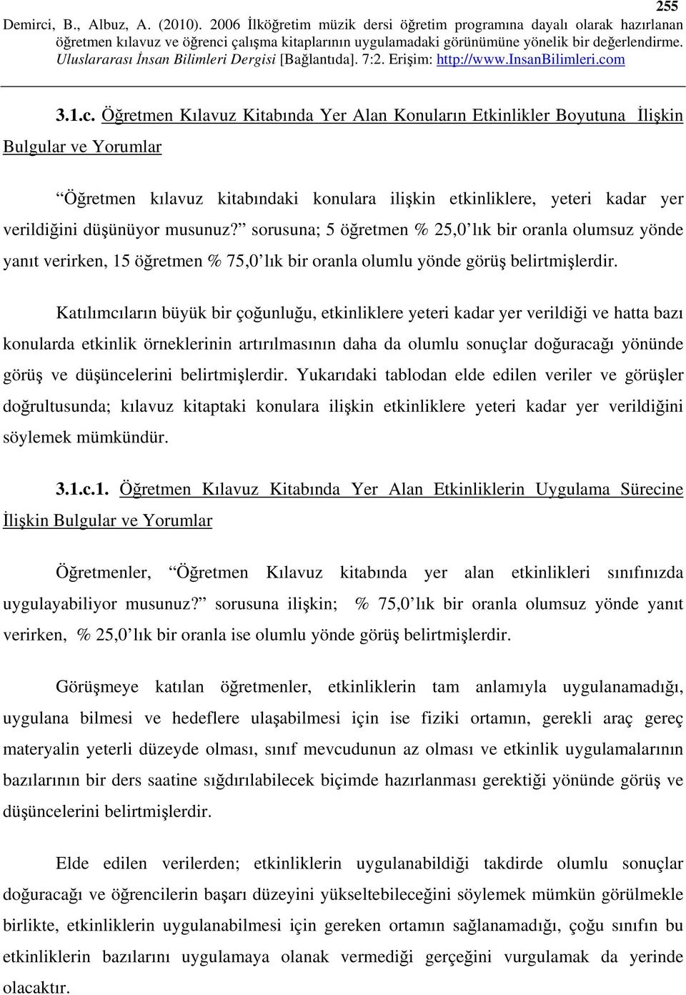 musunuz? sorusuna; 5 öğretmen % 25,0 lık bir oranla olumsuz yönde yanıt verirken, 15 öğretmen % 75,0 lık bir oranla olumlu yönde görüş belirtmişlerdir.