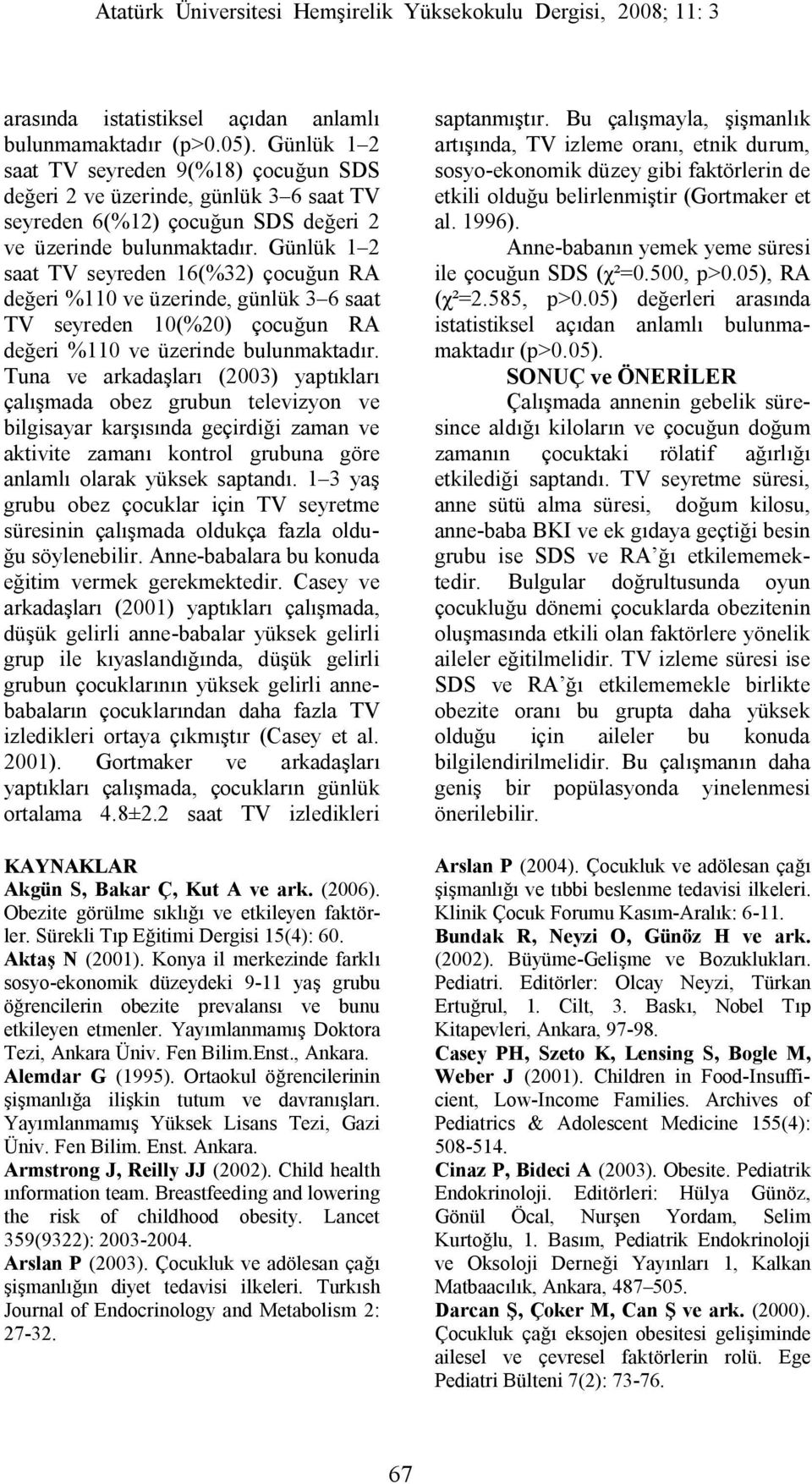 Günlük 1 2 saat TV seyreden 16(%32) çocuğun RA değeri %110 ve üzerinde, günlük 3 6 saat TV seyreden 10(%20) çocuğun RA değeri %110 ve üzerinde bulunmaktadır.