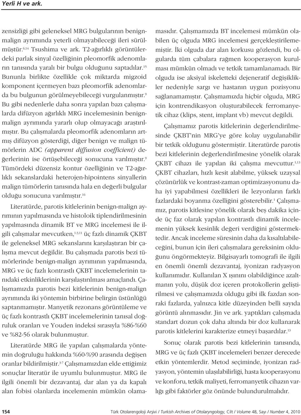 15 Bununla birlikte özellikle çok miktarda migzoid komponent içermeyen baz pleomorfik adenomlarda bu bulgunun görülmeyebilece i vurgulanm flt r.