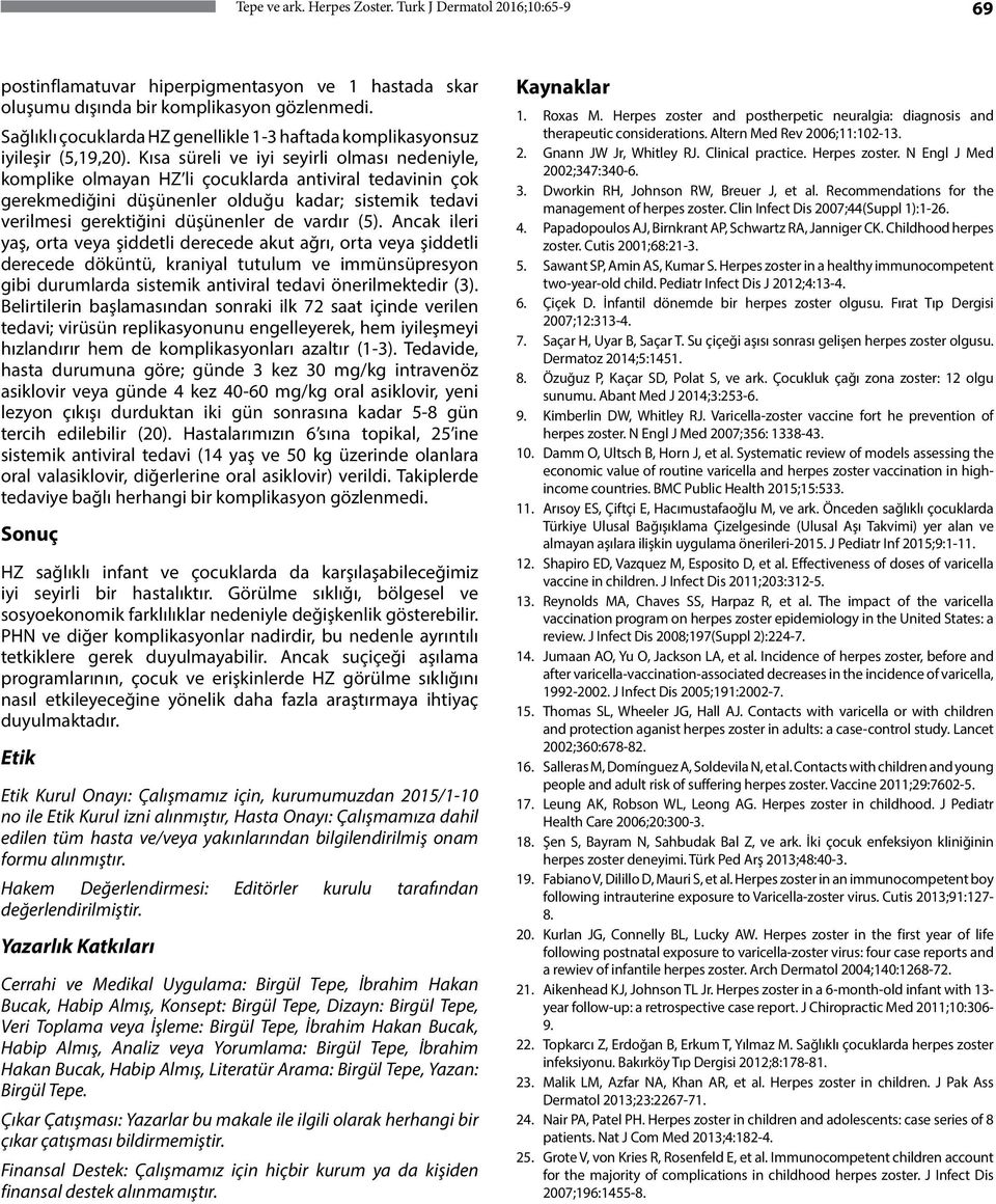 Kısa süreli ve iyi seyirli olması nedeniyle, komplike olmayan HZ li çocuklarda antiviral tedavinin çok gerekmediğini düşünenler olduğu kadar; sistemik tedavi verilmesi gerektiğini düşünenler de