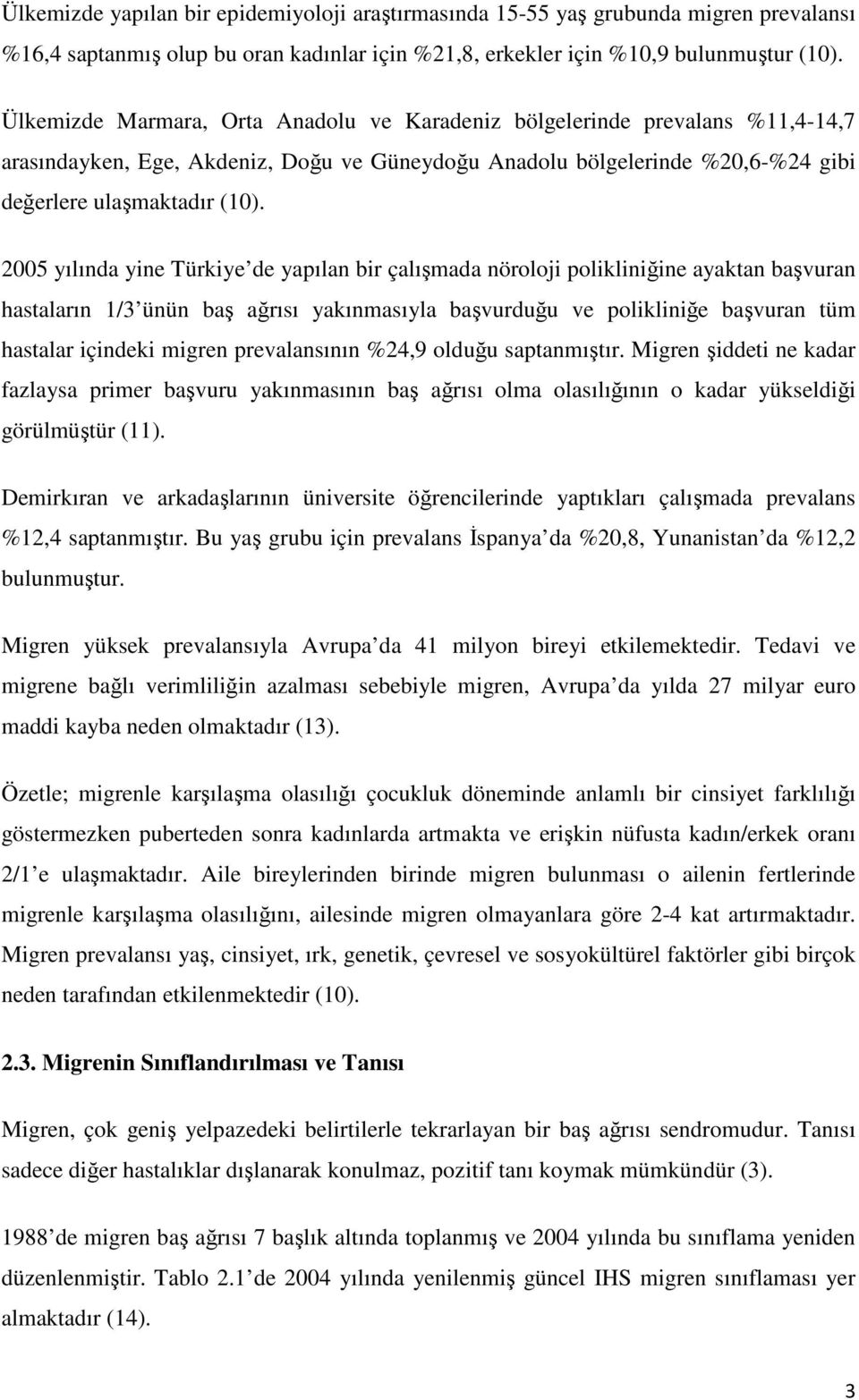 2005 yılında yine Türkiye de yapılan bir çalışmada nöroloji polikliniğine ayaktan başvuran hastaların 1/3 ünün baş ağrısı yakınmasıyla başvurduğu ve polikliniğe başvuran tüm hastalar içindeki migren