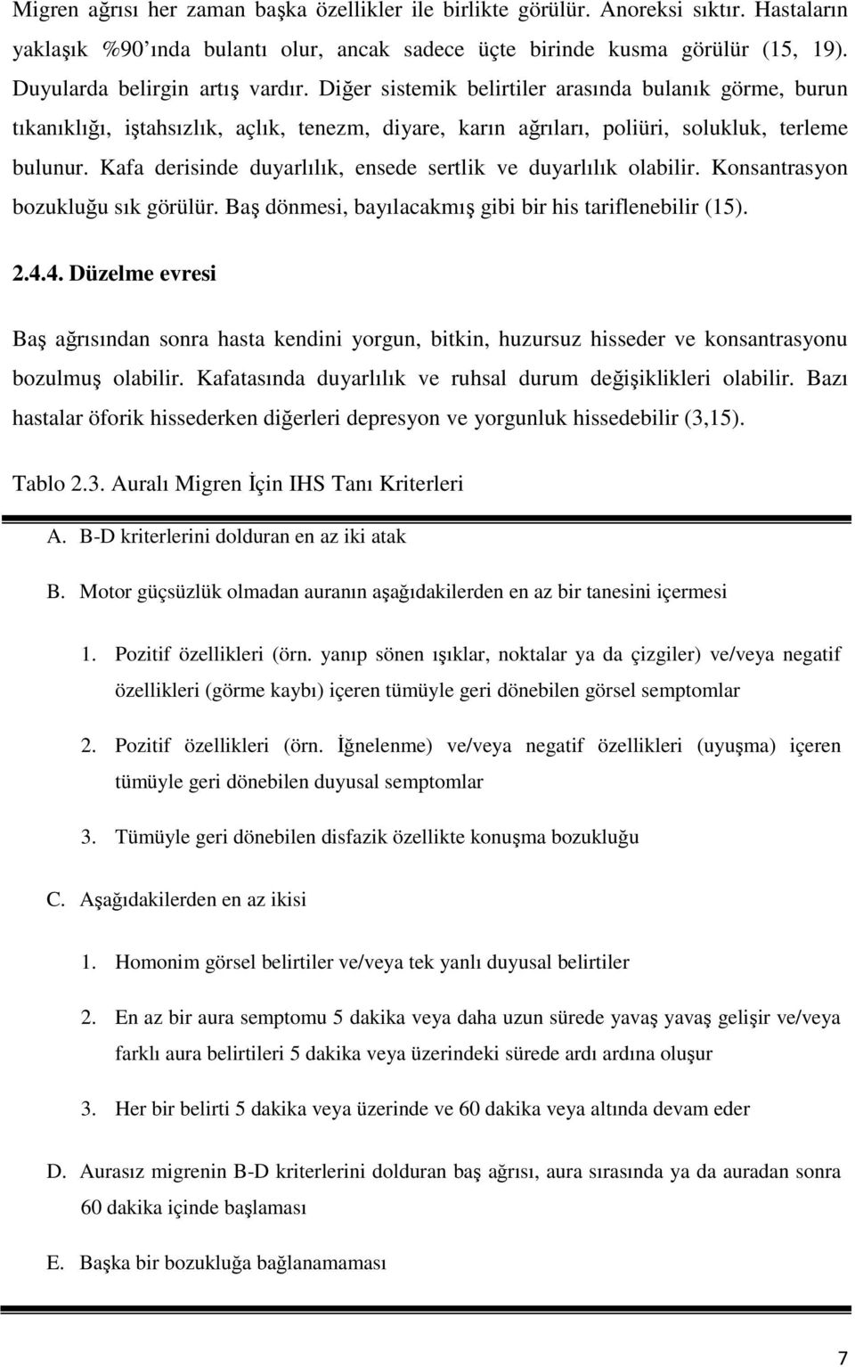 Kafa derisinde duyarlılık, ensede sertlik ve duyarlılık olabilir. Konsantrasyon bozukluğu sık görülür. Baş dönmesi, bayılacakmış gibi bir his tariflenebilir (15). 2.4.