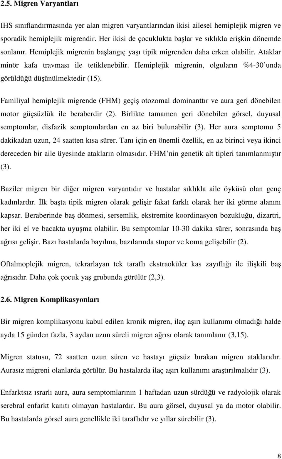 Hemiplejik migrenin, olguların %4-30 unda görüldüğü düşünülmektedir (15). Familiyal hemiplejik migrende (FHM) geçiş otozomal dominanttır ve aura geri dönebilen motor güçsüzlük ile beraberdir (2).