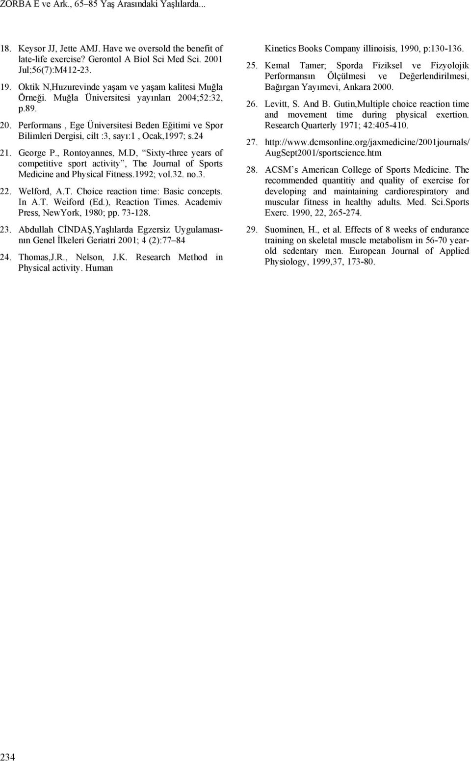 24 21. George P., Rontoyannes, M.D, Sixty-three years of competitive sport activity, The Journal of Sports Medicine and Physical Fitness.1992; vol.32. no.3. 22. Welford, A.T. Choice reaction time: Basic concepts.