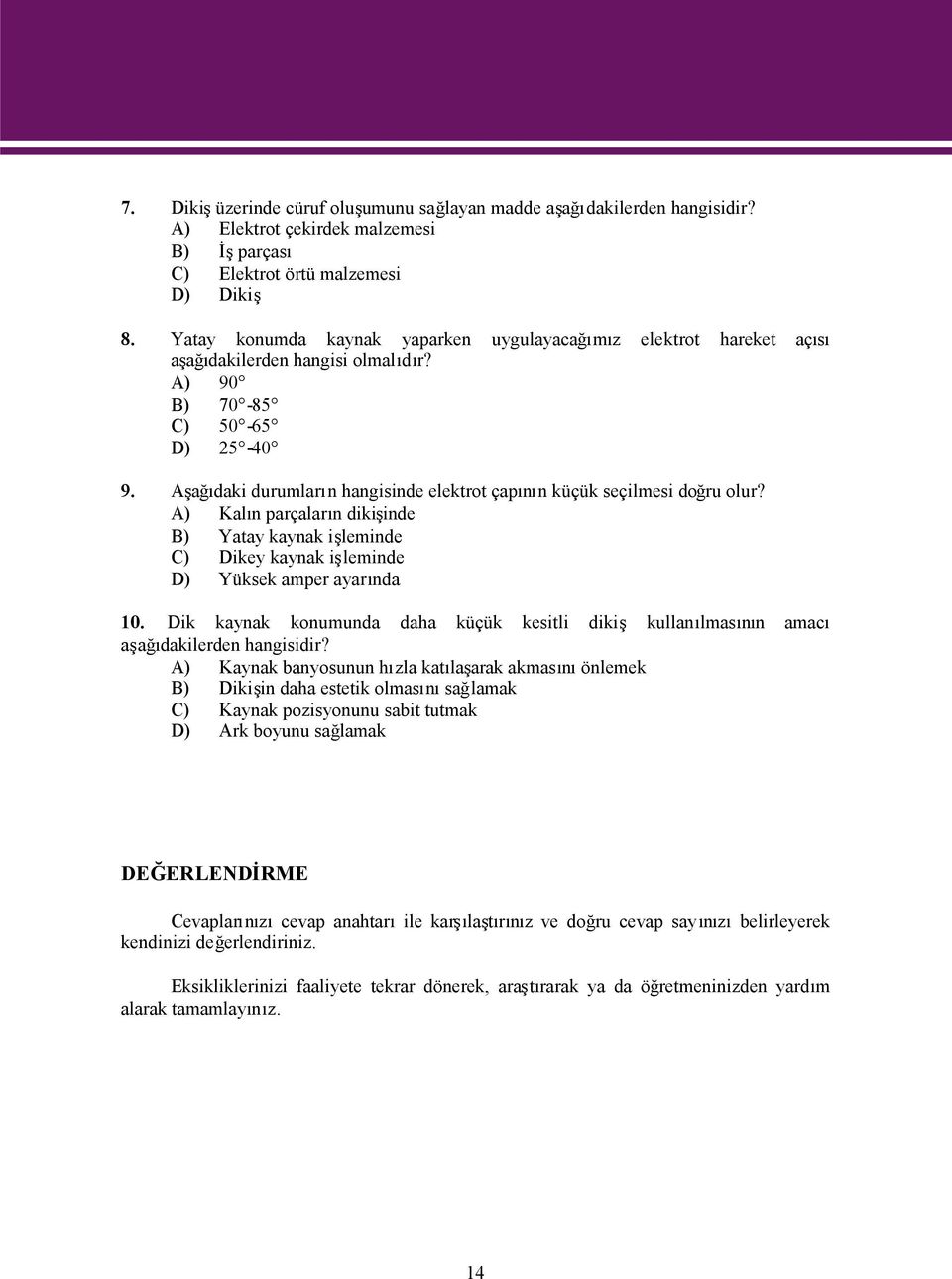 Aşağıdaki durumların hangisinde elektrot çapının küçük seçilmesi doğru olur? A) Kalın parçaların dikişinde B) Yatay kaynak işleminde C) Dikey kaynak işleminde D) Yüksek amper ayarında 10.