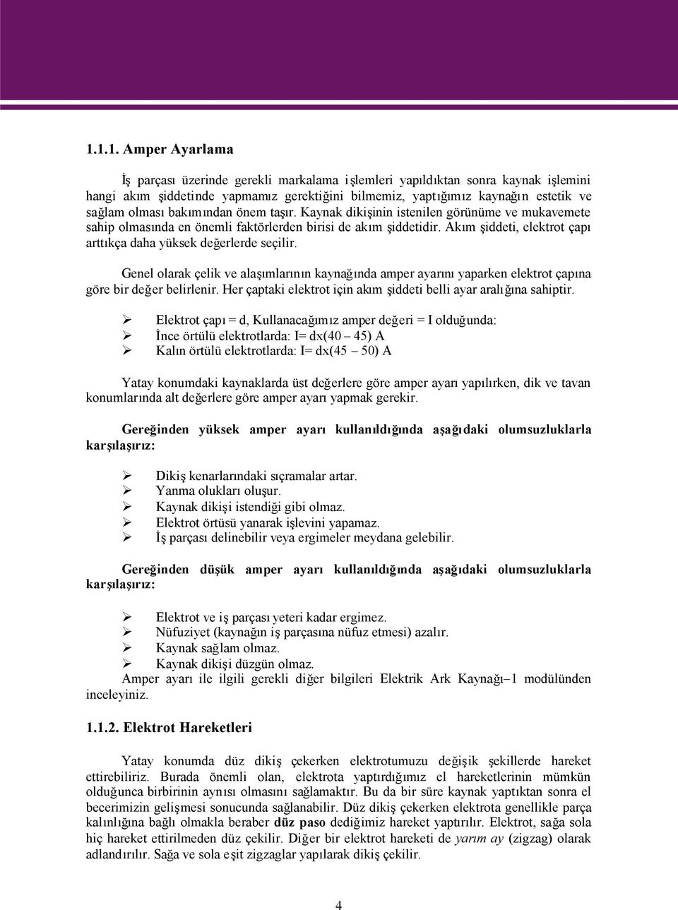 Akım şiddeti, elektrot çapı arttıkça daha yüksek değerlerde seçilir. Genel olarak çelik ve alaşımlarının kaynağında amper ayarınıyaparken elektrot çapına göre bir değer belirlenir.