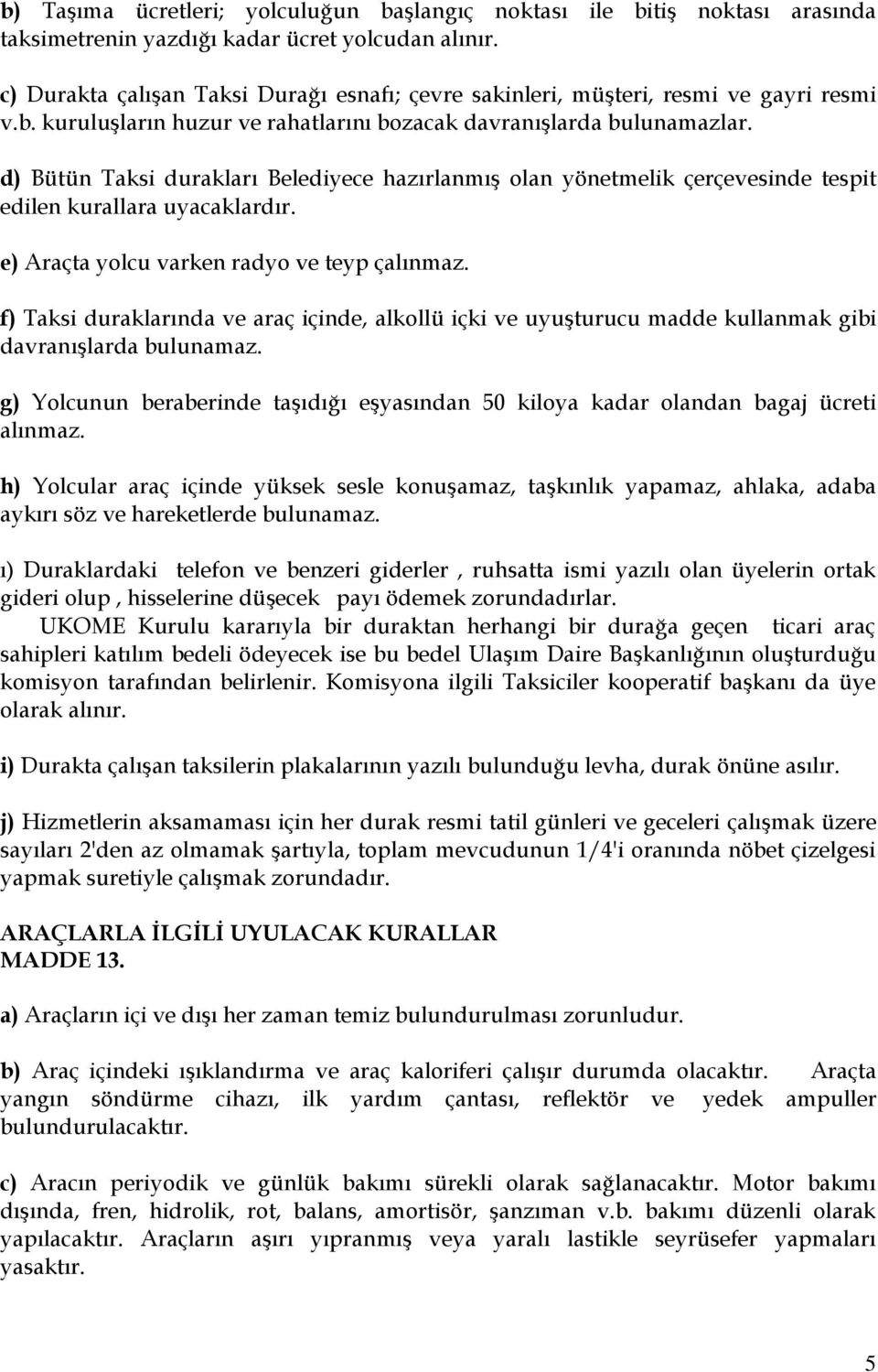 d) Bütün Taksi durakları Belediyece hazırlanmış olan yönetmelik çerçevesinde tespit edilen kurallara uyacaklardır. e) Araçta yolcu varken radyo ve teyp çalınmaz.