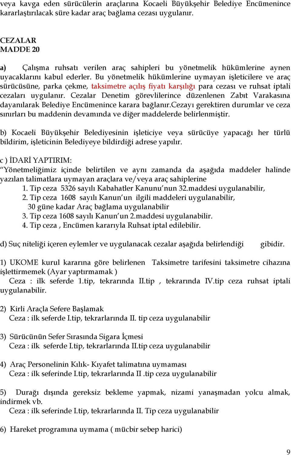 Bu yönetmelik hükümlerine uymayan işleticilere ve araç sürücüsüne, parka çekme, taksimetre açılış fiyatı karşılığı para cezası ve ruhsat iptali cezaları uygulanır.