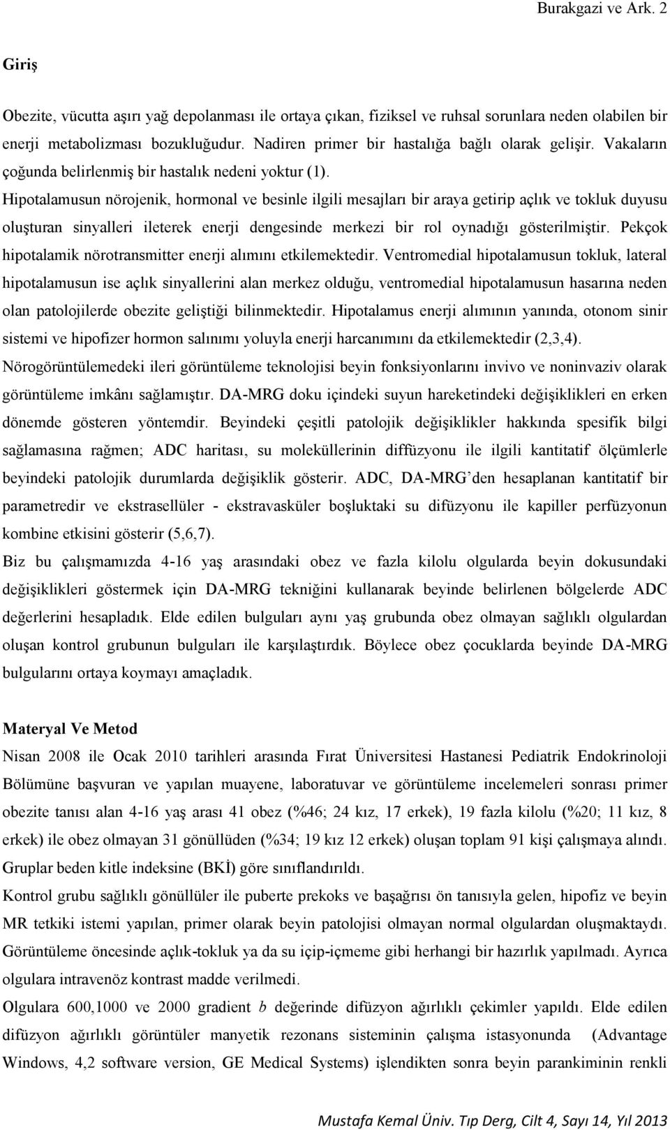 Hipotalamusun nörojenik, hormonal ve besinle ilgili mesajları bir araya getirip açlık ve tokluk duyusu oluşturan sinyalleri ileterek enerji dengesinde merkezi bir rol oynadığı gösterilmiştir.