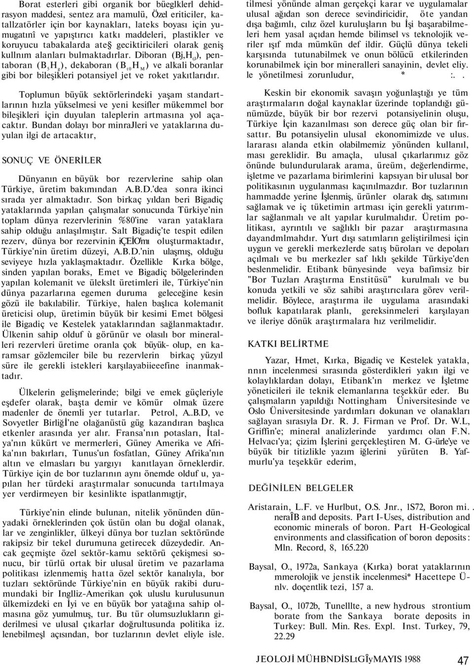 Diboran (Bj,H (J ), pentaboran (B 5 H g ), dekaboran (B t0 H M ) ve alkali boranlar gibi bor bileşikleri potansiyel jet ve roket yakıtlarıdır.