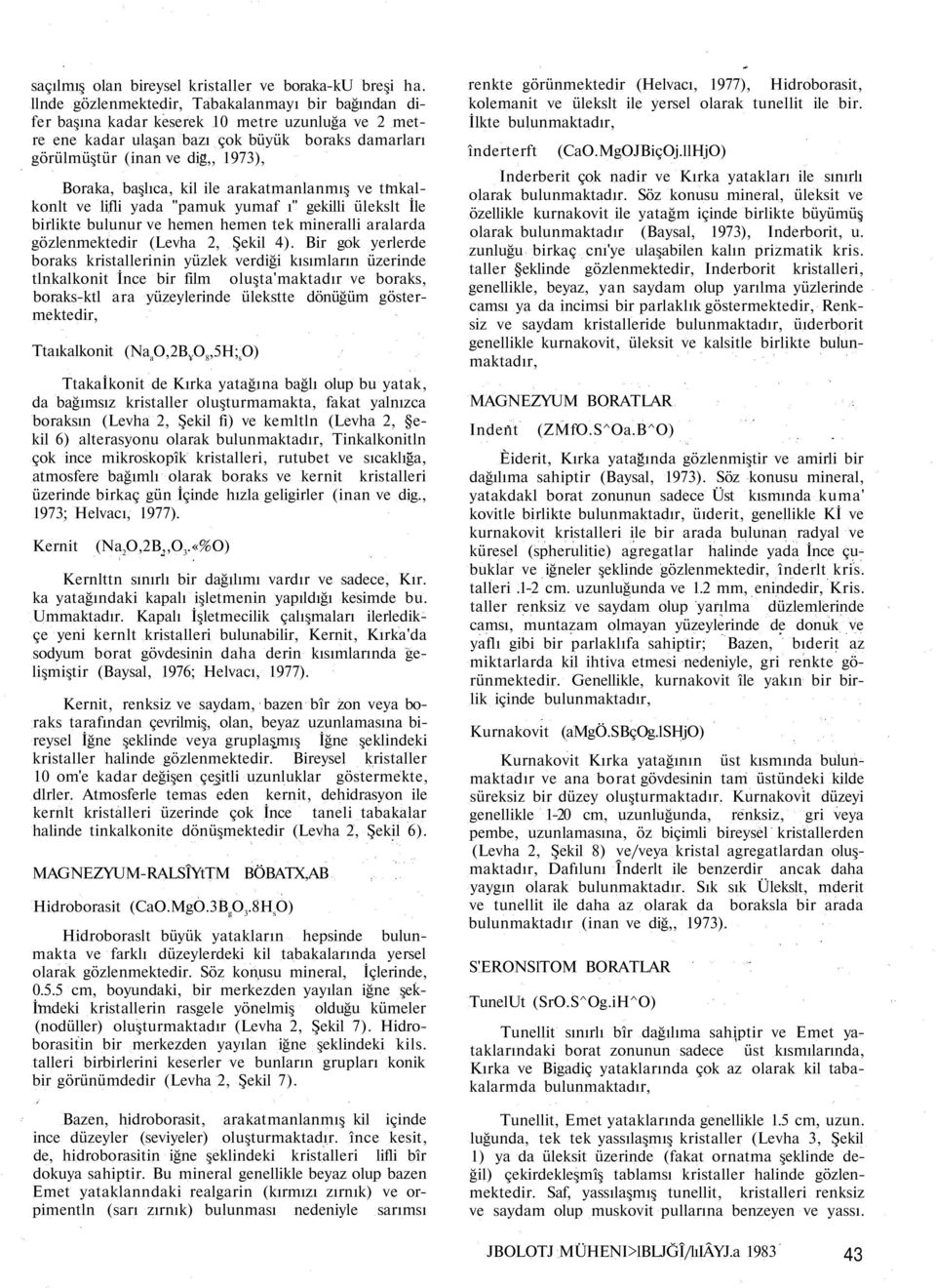 başlıca, kil ile arakatmanlanmış ve tmkalkonlt ve lifli yada "pamuk yumaf ı" gekilli ülekslt İle birlikte bulunur ve hemen hemen tek mineralli aralarda gözlenmektedir (Levha 2, Şekil 4).