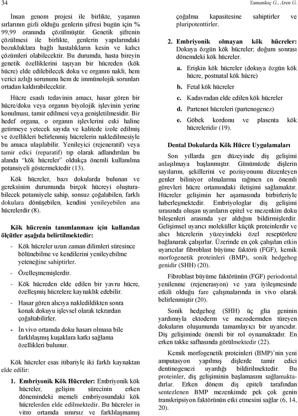 Bu durumda, hasta bireyin genetik özelliklerini taşıyan bir hücreden (kök hücre) elde edilebilecek doku ve organın nakli, hem verici azlığı sorununu hem de immünolojik sorunları ortadan