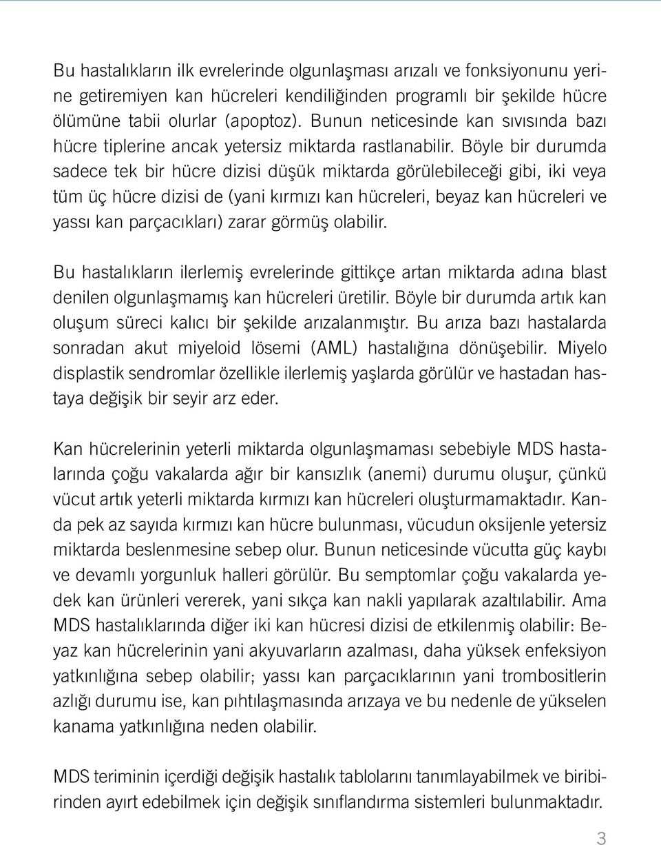 Böyle bir durumda sadece tek bir hücre dizisi düşük miktarda görülebileceği gibi, iki veya tüm üç hücre dizisi de (yani kırmızı kan hücreleri, beyaz kan hücreleri ve yassı kan parçacıkları) zarar