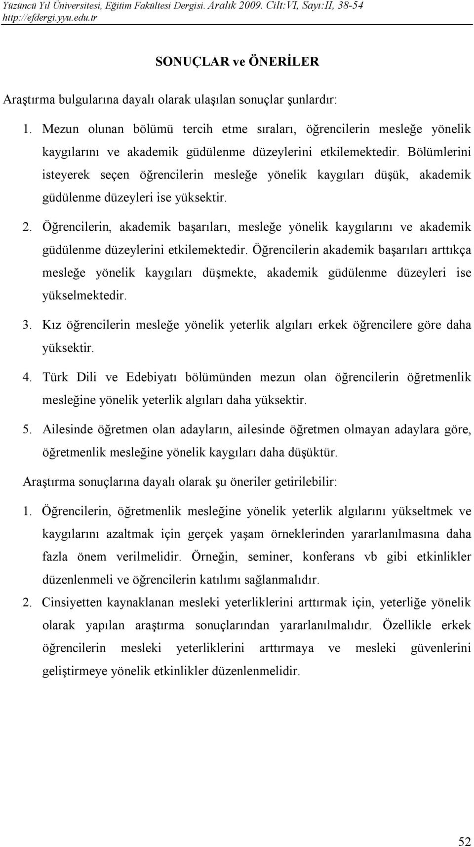 Bölümlerini isteyerek seçen öğrencilerin mesleğe yönelik kaygıları düşük, akademik güdülenme düzeyleri ise yüksektir. 2.