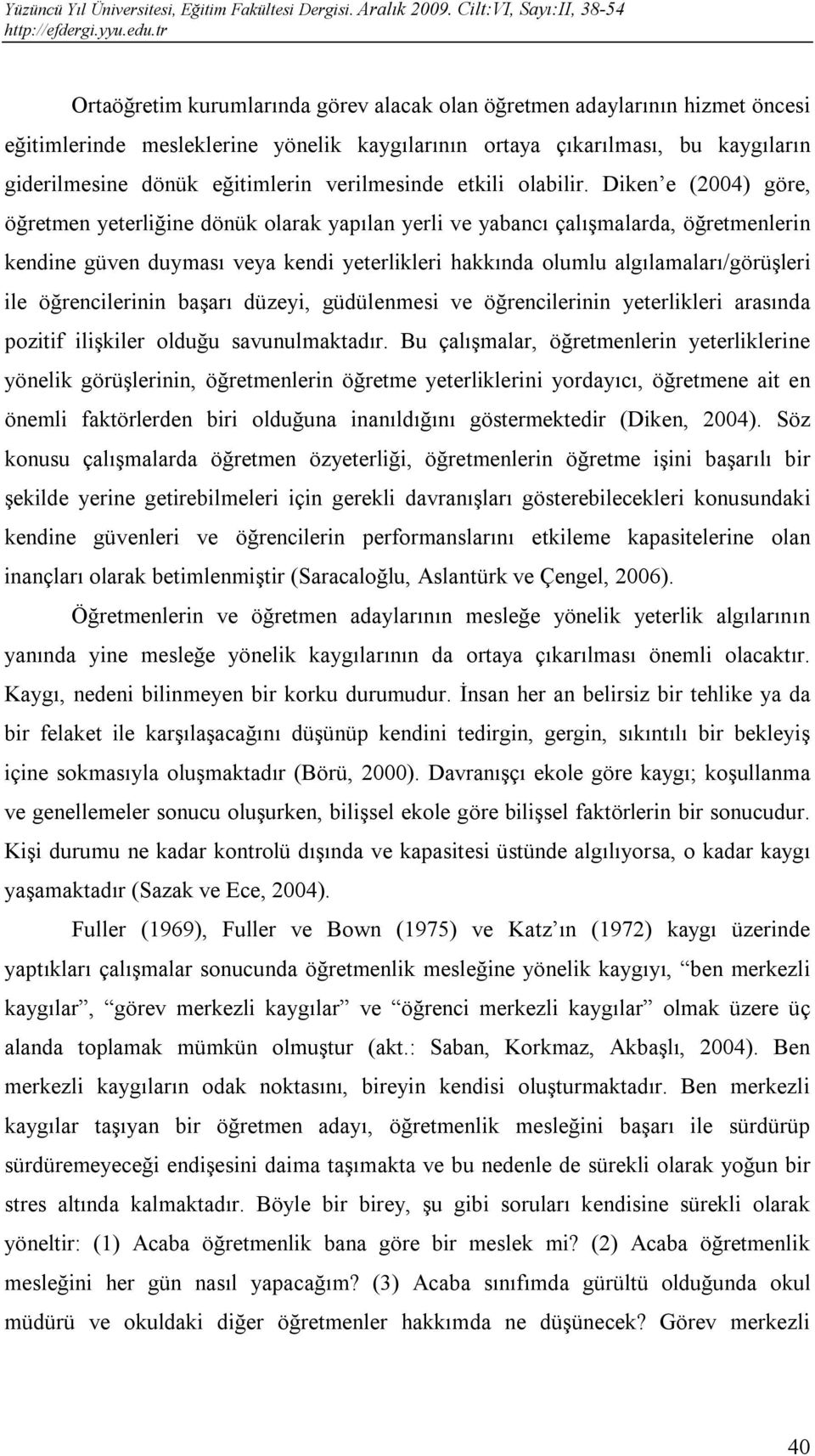 Diken e (2004) göre, öğretmen yeterliğine dönük olarak yapılan yerli ve yabancı çalışmalarda, öğretmenlerin kendine güven duyması veya kendi yeterlikleri hakkında olumlu algılamaları/görüşleri ile