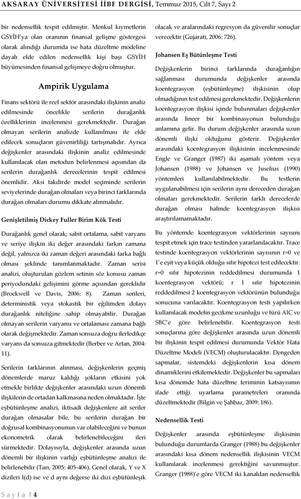 doğru olmuştur. Ampirik Uygulama Finans sektörü ile reel sektör arasındaki ilişkinin analiz edilmesinde öncelikle serilerin durağanlık özelliklerinin incelenmesi gerekmektedir.