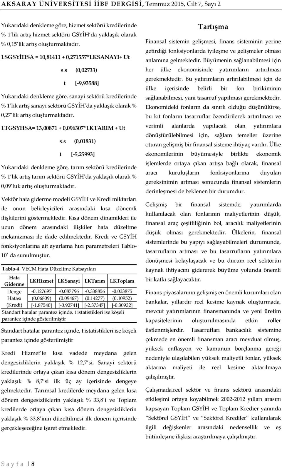 s (0,02733) t [-9,93588] Yukarıdaki denkleme göre, sanayi sektörü kredilerinde % 1 lik artış sanayi sektörü GSYİH da yaklaşık olarak % 0,27 lik artış oluşturmaktadır.