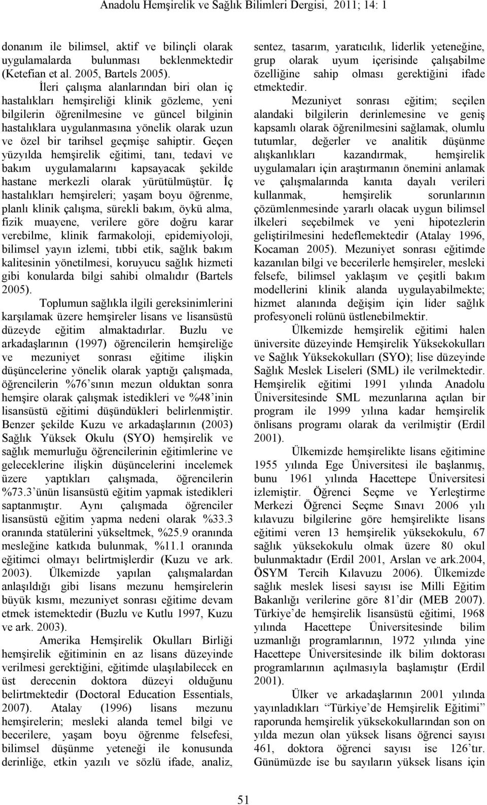 geçmişe sahiptir. Geçen yüzyılda hemşirelik eğitimi, tanı, tedavi ve bakım uygulamalarını kapsayacak şekilde hastane merkezli olarak yürütülmüştür.