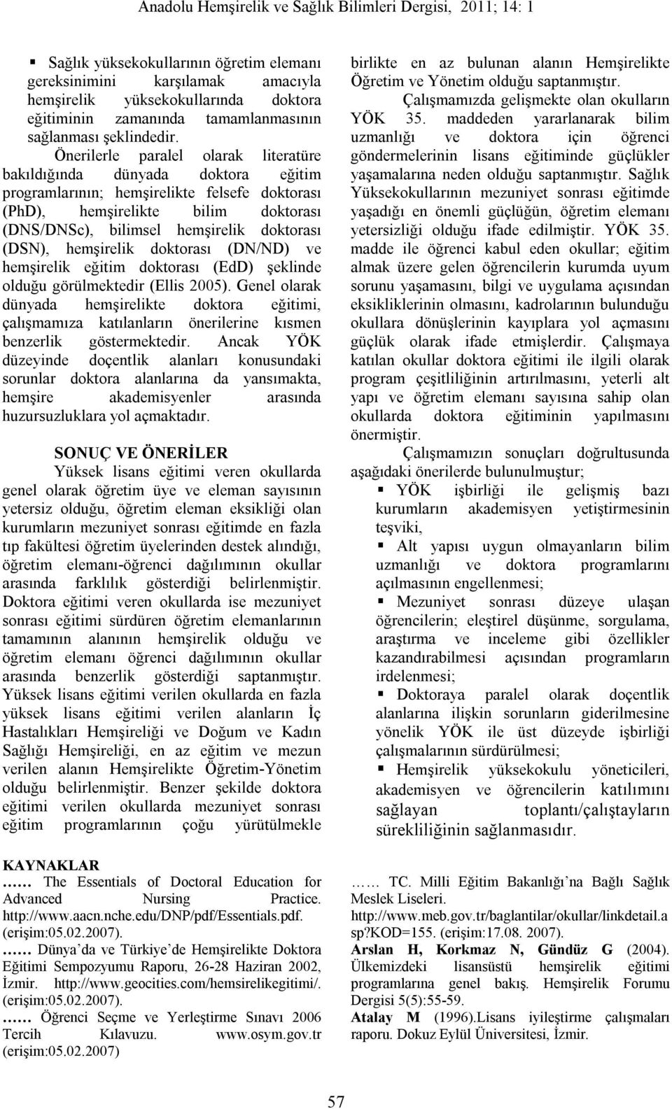 (DSN), hemşirelik doktorası (DN/ND) ve hemşirelik eğitim doktorası (EdD) şeklinde olduğu görülmektedir (Ellis 2005).