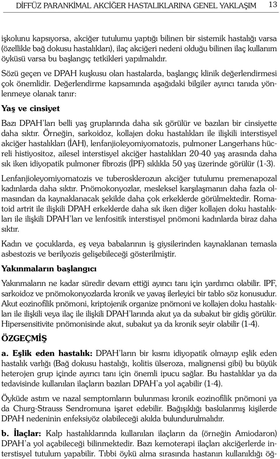 Değerlendirme kapsamında aşağıdaki bilgiler ayırıcı tanıda yönlenmeye olanak tanır: Yaş ve cinsiyet Bazı DPAH ları belli yaş gruplarında daha sık görülür ve bazıları bir cinsiyette daha sıktır.