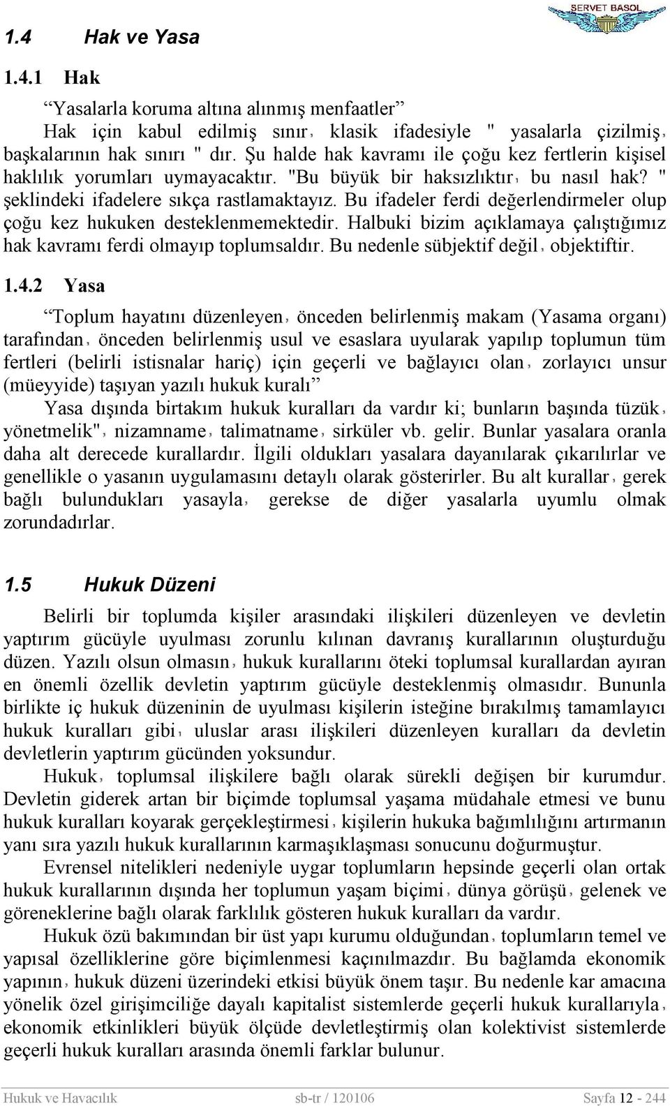 Bu ifadeler ferdi değerlendirmeler olup çoğu kez hukuken desteklenmemektedir. Halbuki bizim açıklamaya çalıştığımız hak kavramı ferdi olmayıp toplumsaldır. Bu nedenle sübjektif değil objektiftir. 1.4.