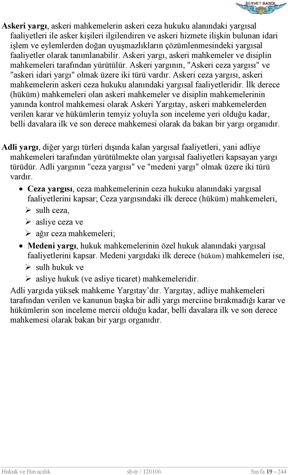 Askeri yargının, "Askeri ceza yargısı" ve "askeri idari yargı" olmak üzere iki türü vardır. Askeri ceza yargısı, askeri mahkemelerin askeri ceza hukuku alanındaki yargısal faaliyetleridir.