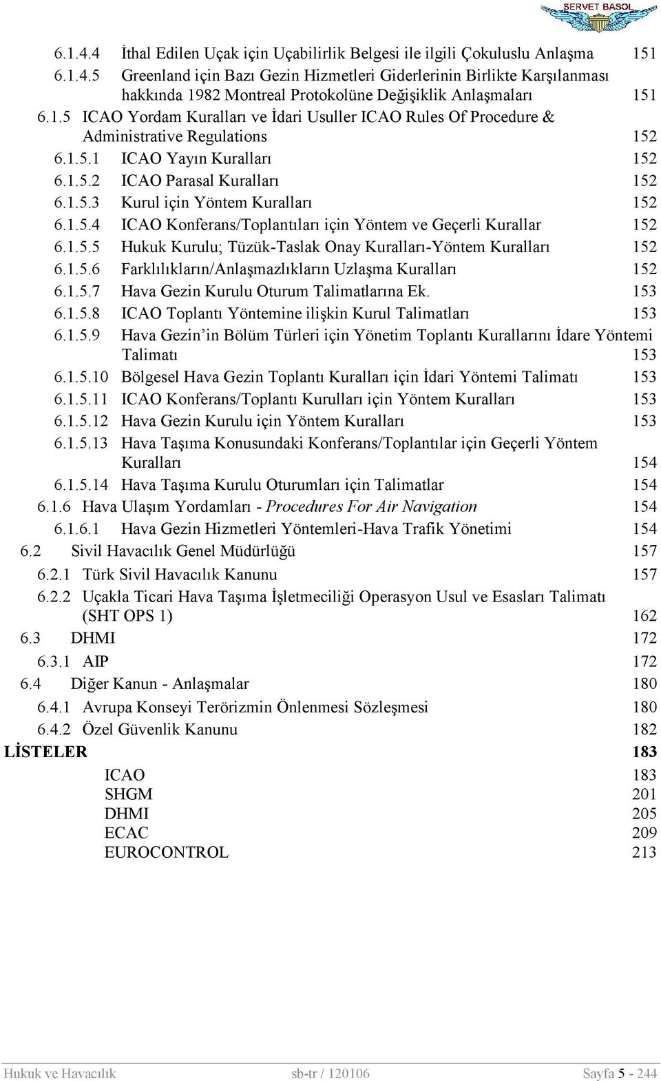 Anlaşmaları 151 6.1.5 ICAO Yordam Kuralları ve İdari Usuller ICAO Rules Of Procedure & Administrative Regulations 152 6.1.5.1 ICAO Yayın Kuralları 152 6.1.5.2 ICAO Parasal Kuralları 152 6.1.5.3 Kurul için Yöntem Kuralları 152 6.