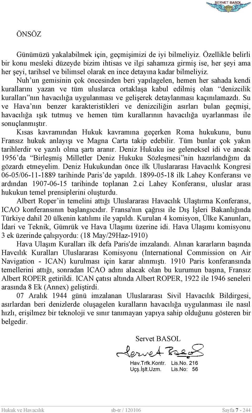 Nuh un gemisinin çok öncesinden beri yapılagelen, hemen her sahada kendi kurallarını yazan ve tüm uluslarca ortaklaşa kabul edilmiş olan denizcilik kuralları nın havacılığa uygulanması ve gelişerek