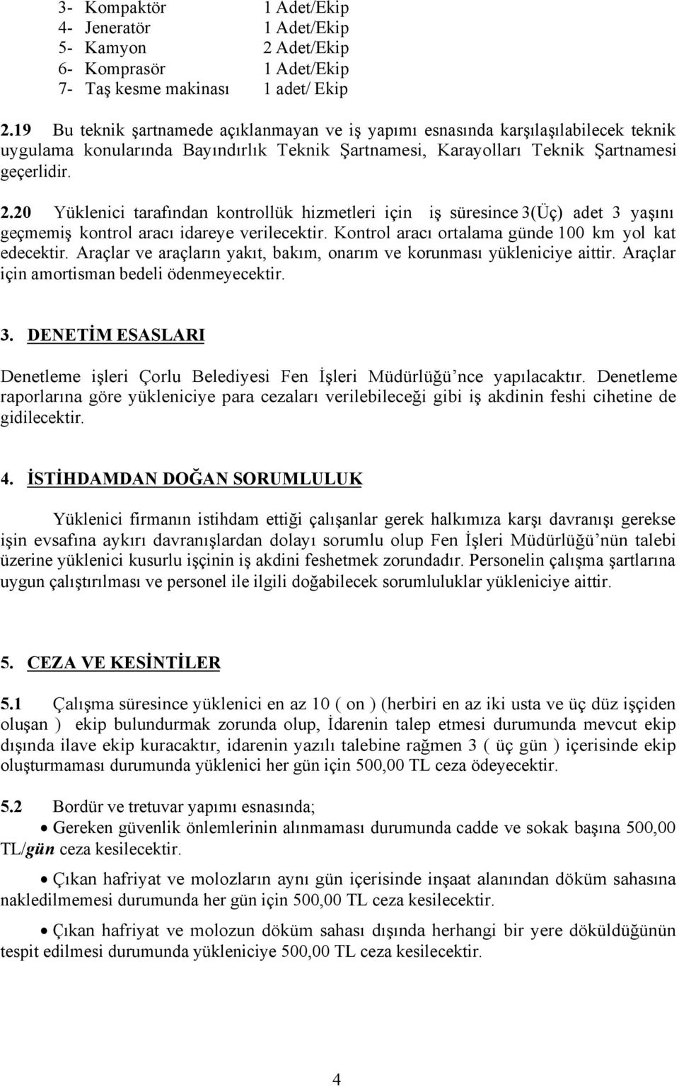 20 Yüklenici tarafından kontrollük hizmetleri için iş süresince 3(Üç) adet 3 yaşını geçmemiş kontrol aracı idareye verilecektir. Kontrol aracı ortalama günde 100 km yol kat edecektir.