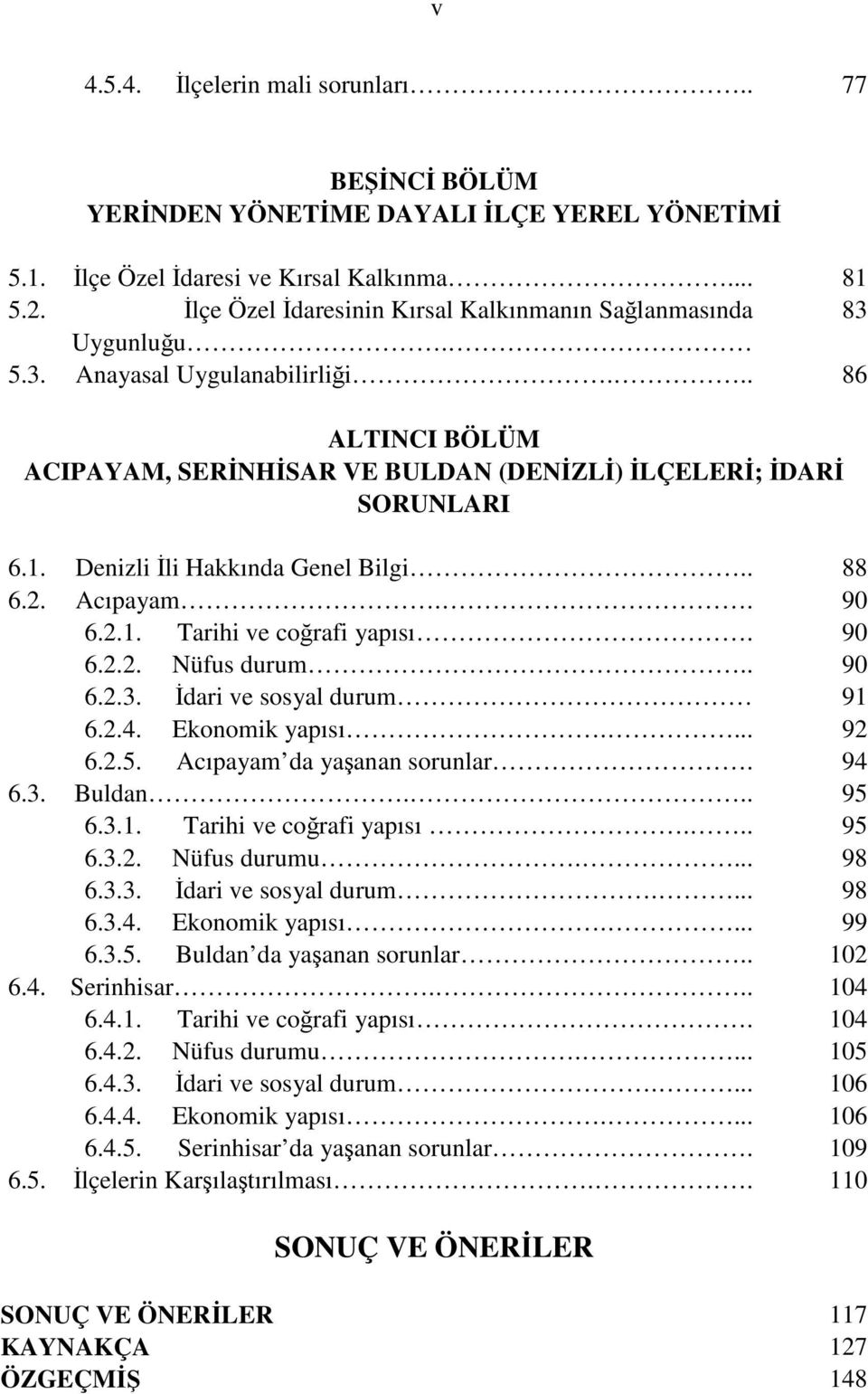 Denizli li Hakkında Genel Bilgi.. 88 6.2. Acıpayam.. 90 6.2.1. Tarihi ve corafi yapısı. 90 6.2.2. Nüfus durum.. 90 6.2.3. dari ve sosyal durum 91 6.2.4. Ekonomik yapısı.... 92 6.2.5.